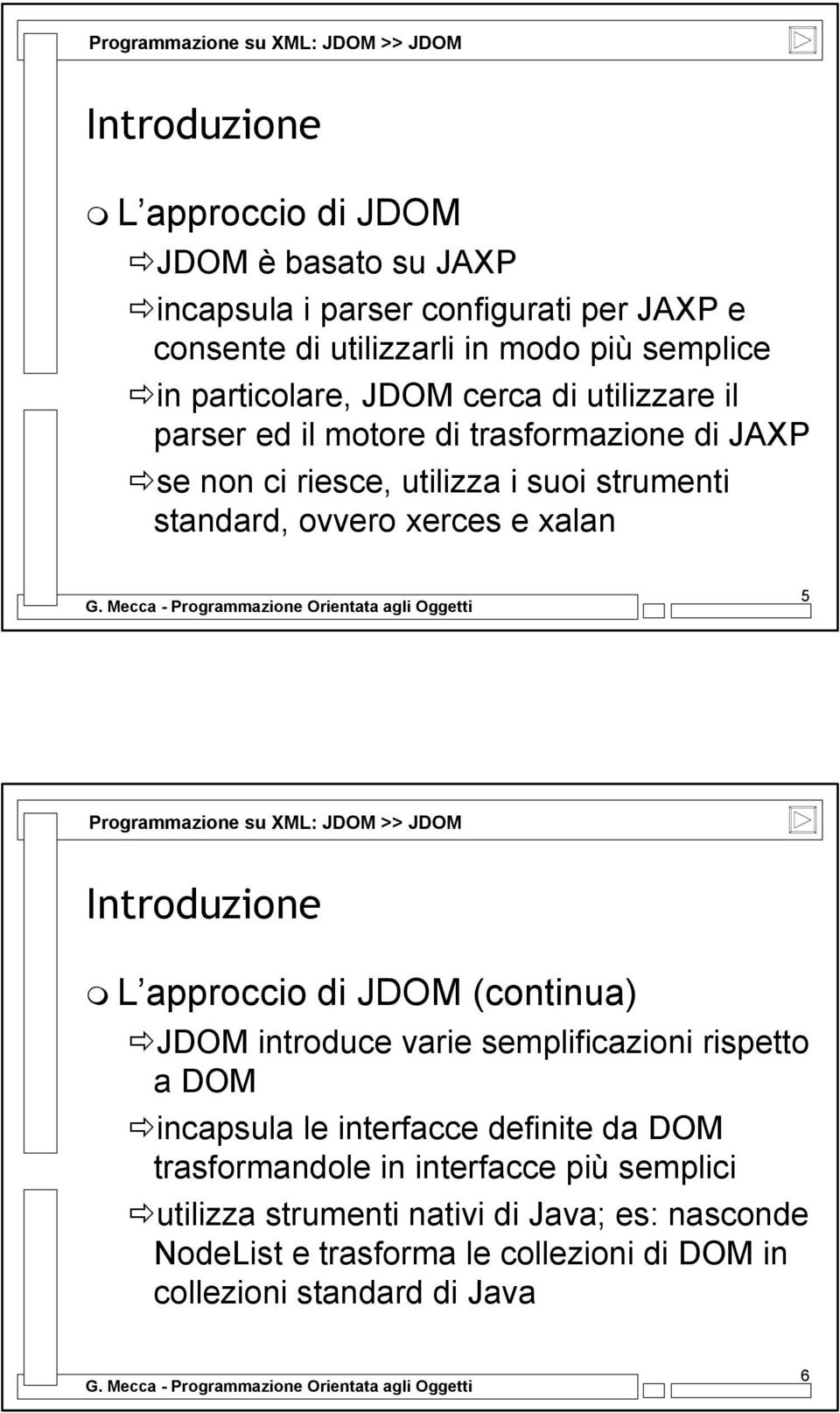 xalan 5 Programmazione su XML: JDOM >> JDOM Introduzione L approccio di JDOM (continua) JDOM introduce varie semplificazioni rispetto a DOM incapsula le interfacce