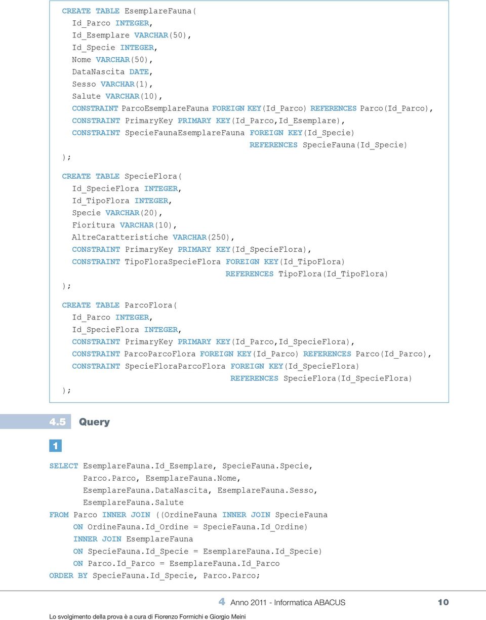 SpecieFauna(Id_Specie) ); CREATE TABLE SpecieFlora( Id_SpecieFlora INTEGER, Id_TipoFlora INTEGER, Specie VARCHAR(20), Fioritura VARCHAR(10), AltreCaratteristiche VARCHAR(250), CONSTRAINT PrimaryKey