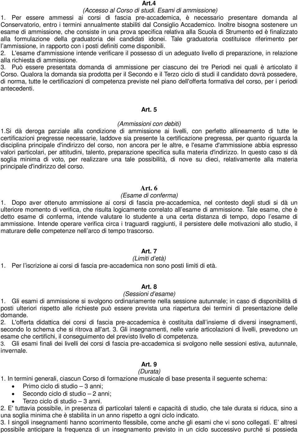 Inoltre bisogna sostenere un esame di ammissione, che consiste in una prova specifica relativa alla Scuola di ed è finalizzato alla formulazione della graduatoria dei candidati idonei.