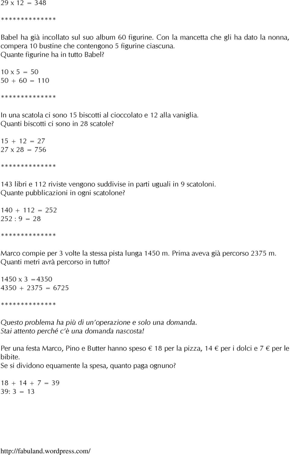 15 + 12 = 27 27 x 28 = 756 143 libri e 112 riviste vengono suddivise in parti uguali in 9 scatoloni. Quante pubblicazioni in ogni scatolone?