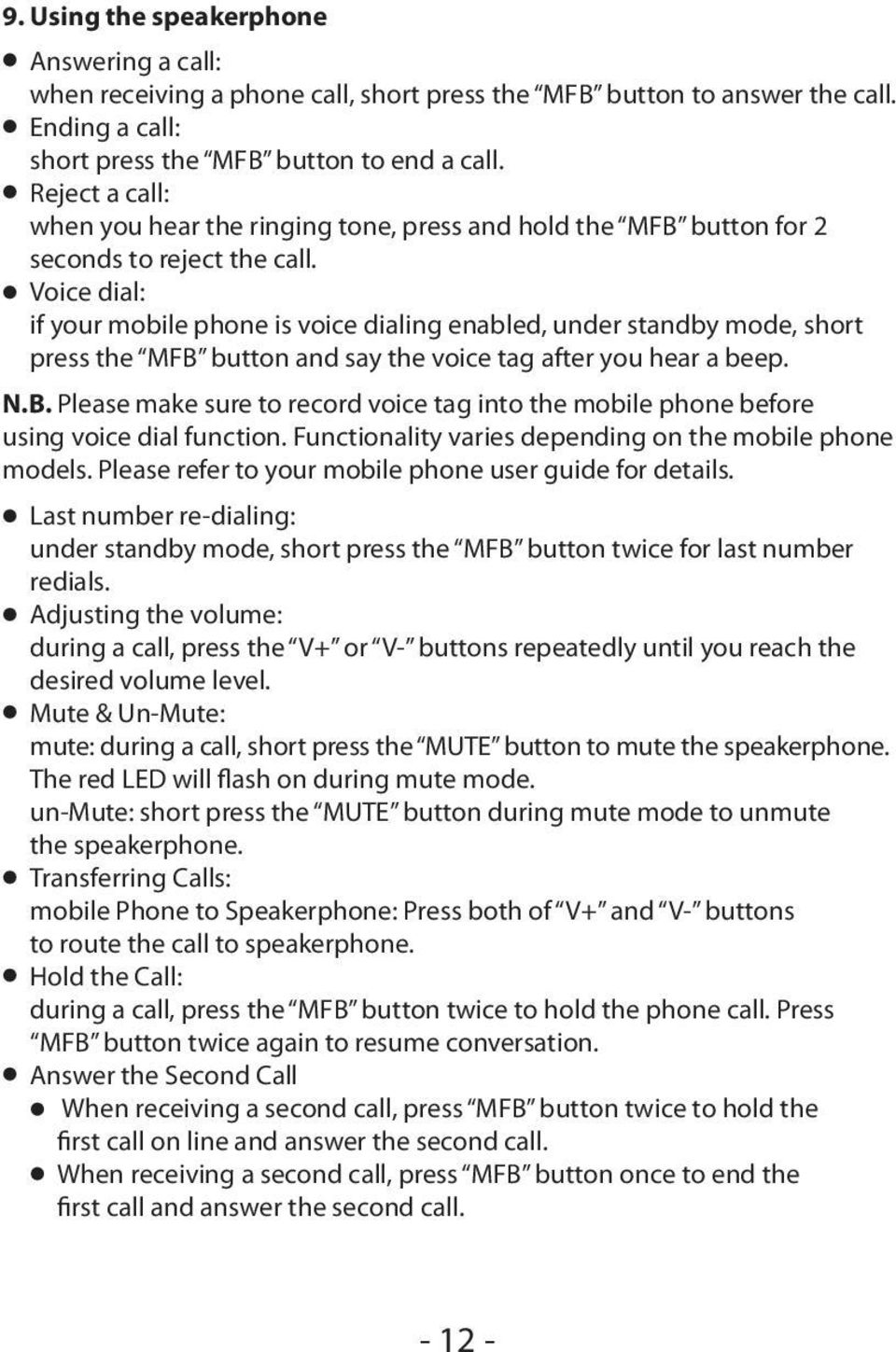Voice dial: if your mobile phone is voice dialing enabled, under standby mode, short press the MFB button and say the voice tag after you hear a beep. N.B. Please make sure to record voice tag into the mobile phone before using voice dial function.