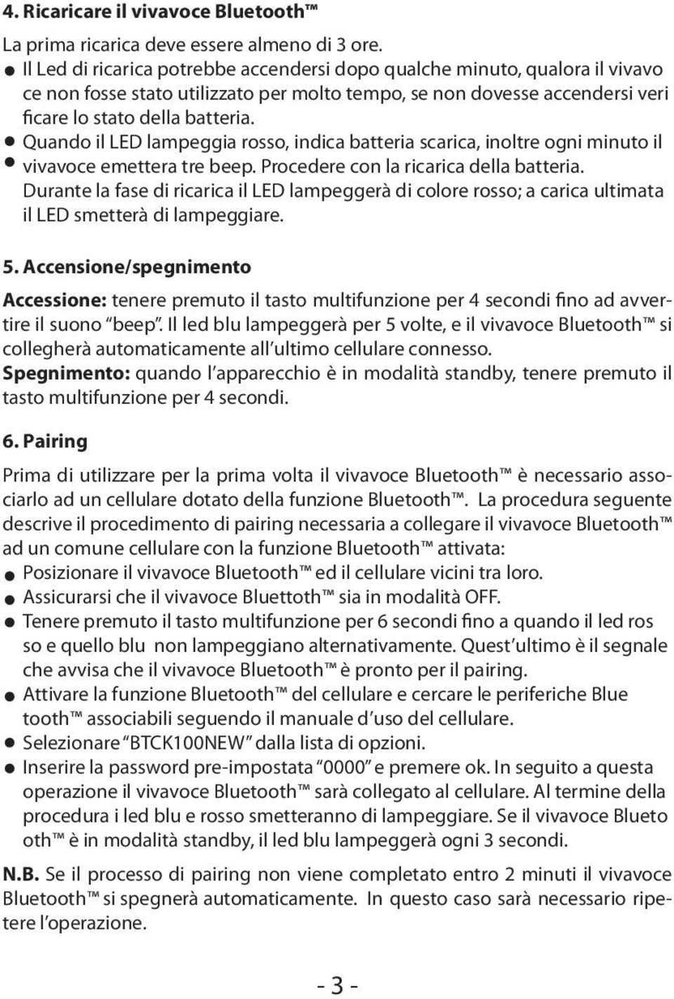 Quando il LED lampeggia rosso, indica batteria scarica, inoltre ogni minuto il vivavoce emettera tre beep. Procedere con la ricarica della batteria.