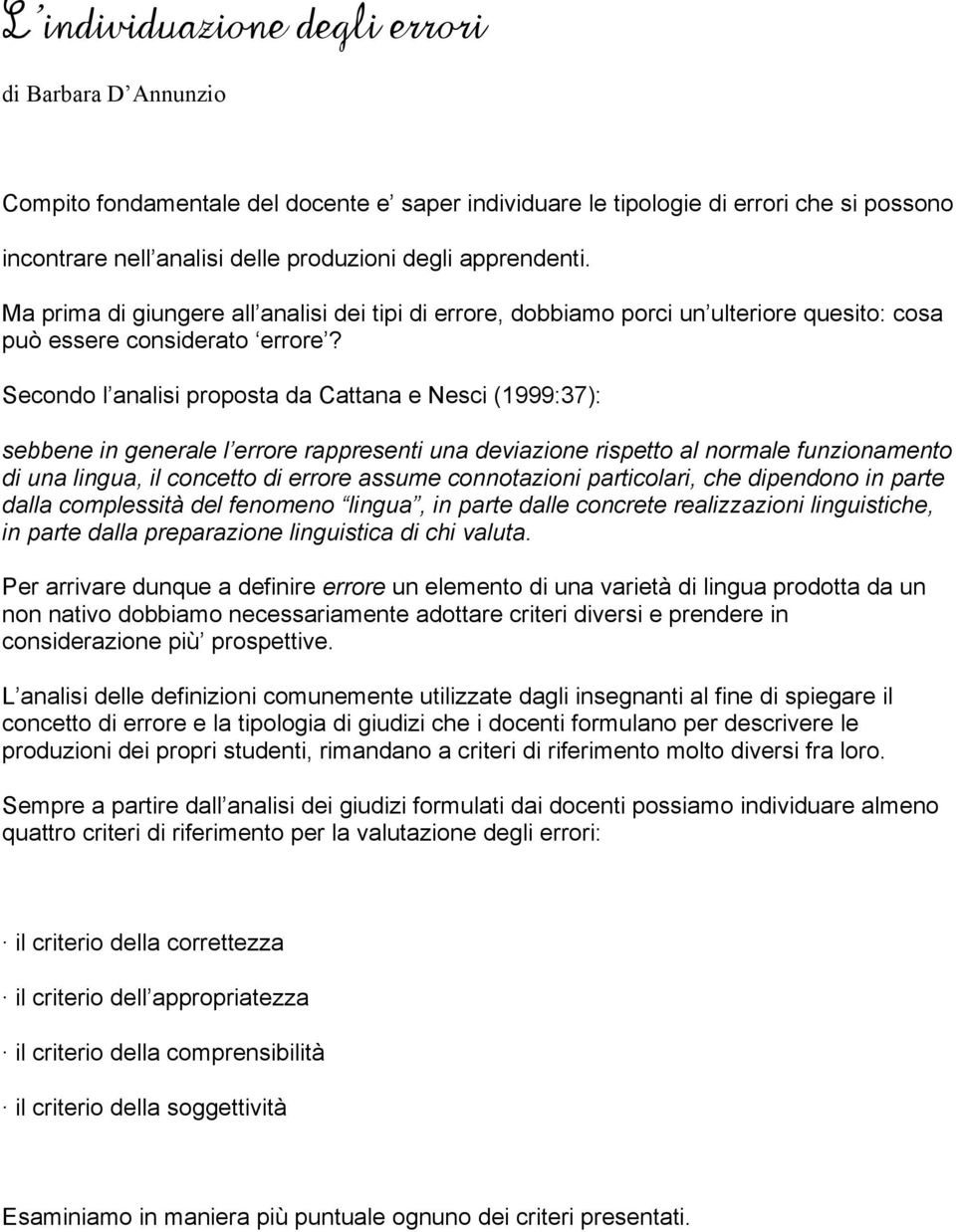 Secondo l analisi proposta da Cattana e Nesci (1999:37): sebbene in generale l errore rappresenti una deviazione rispetto al normale funzionamento di una lingua, il concetto di errore assume