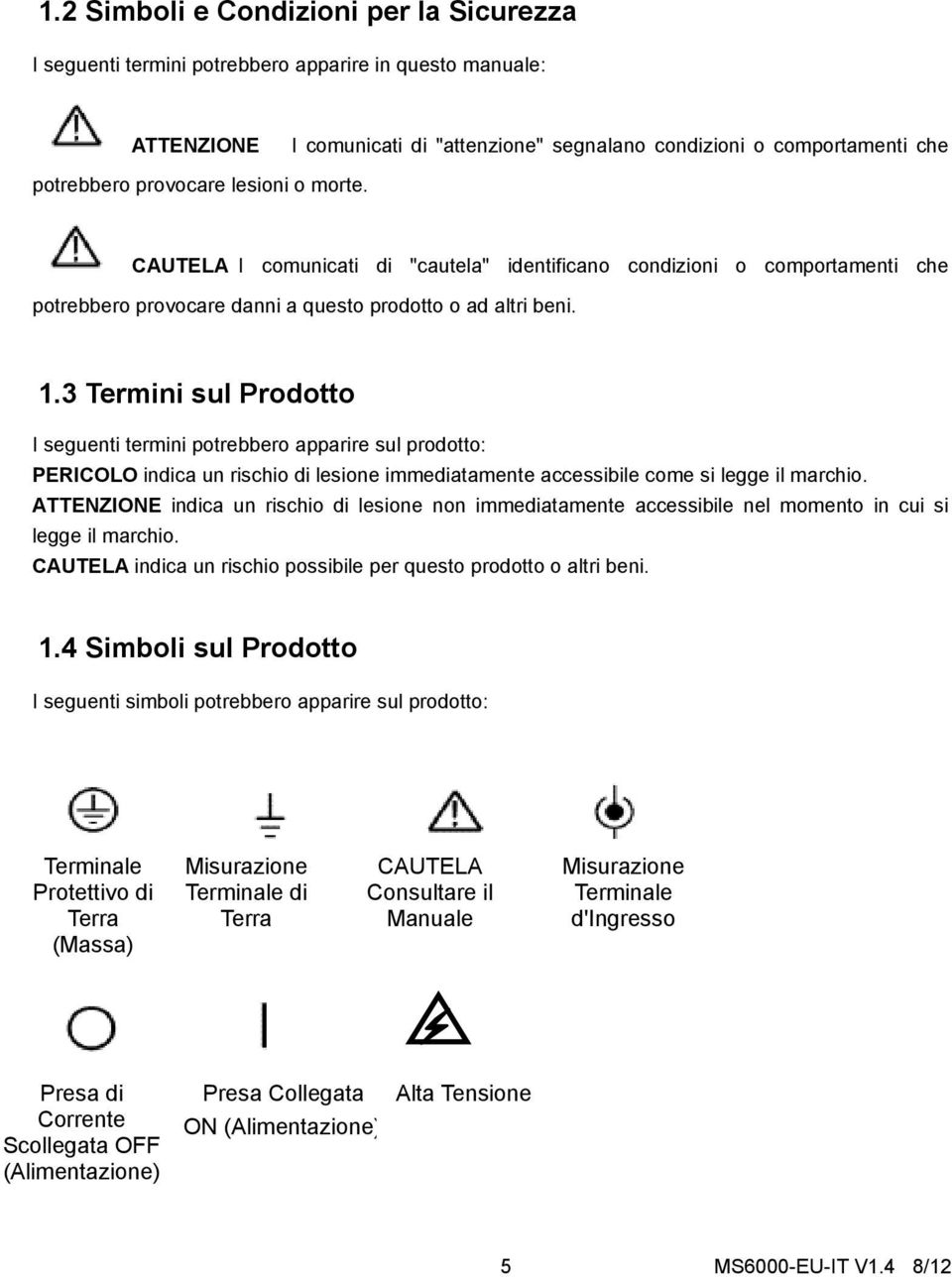 3 Termini sul Prodotto I seguenti termini potrebbero apparire sul prodotto: PERICOLO indica un rischio di lesione immediatamente accessibile come si legge il marchio.