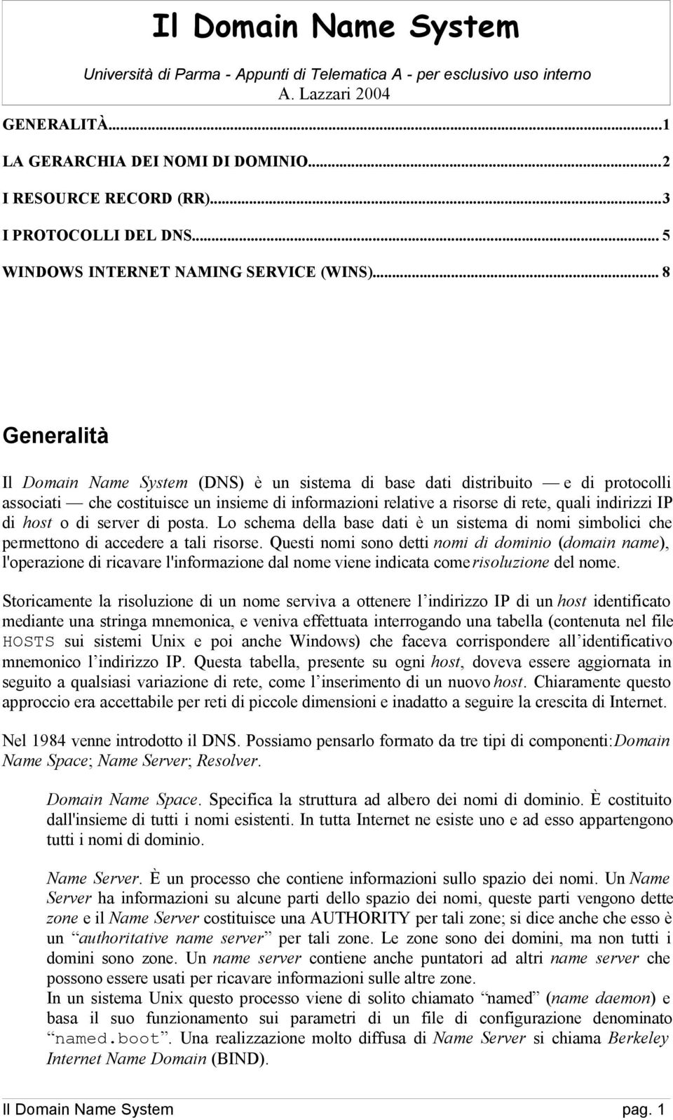 .. 8 Generalità Il Domain Name System (DNS) è un sistema di base dati distribuito e di protocolli associati che costituisce un insieme di informazioni relative a risorse di rete, quali indirizzi IP