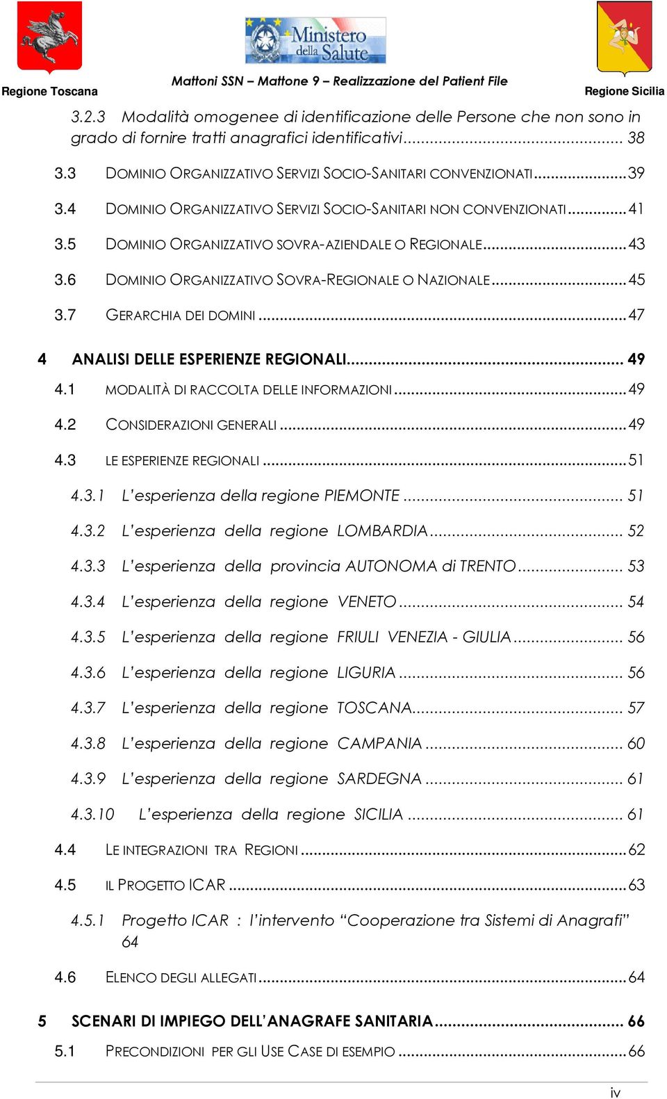 7 GERARCHIA DEI DOMINI...47 4 ANALISI DELLE ESPERIENZE REGIONALI... 49 4.1 MODALITÀ DI RACCOLTA DELLE INFORMAZIONI...49 4.2 CONSIDERAZIONI GENERALI...49 4.3 LE ESPERIENZE REGIONALI...51 4.3.1 L esperienza della regione PIEMONTE.