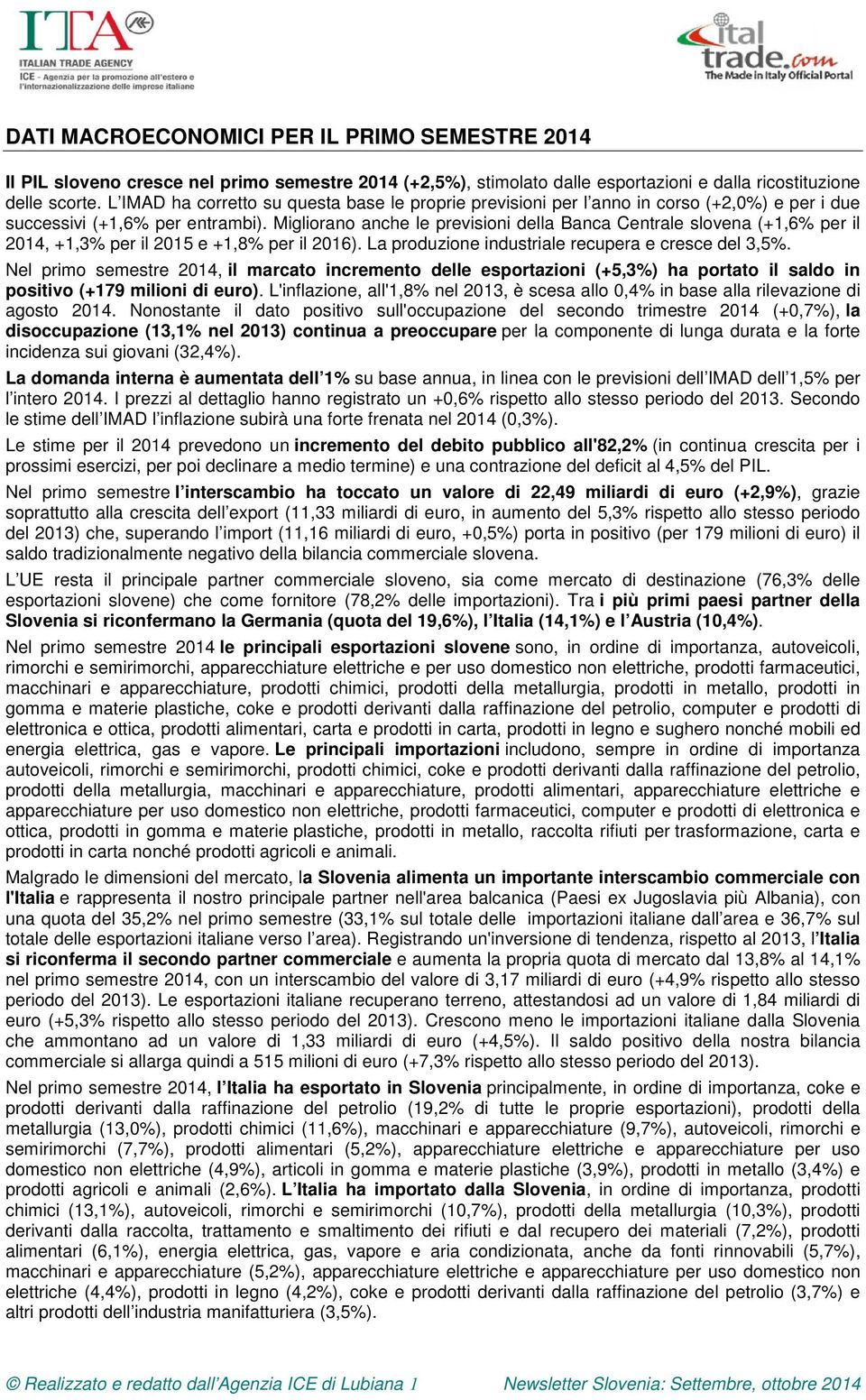 Migliorano anche le previsioni della Banca Centrale slovena (+1,6% per il 2014, +1,3% per il 2015 e +1,8% per il 2016). La produzione industriale recupera e cresce del 3,5%.