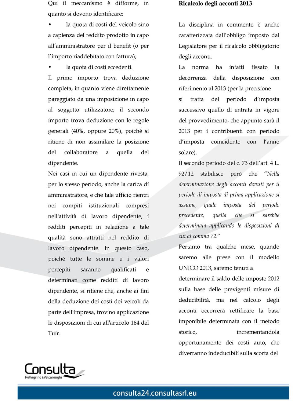 Il primo importo trova deduzione completa, in quanto viene direttamente pareggiato da una imposizione in capo al soggetto utilizzatore; il secondo importo trova deduzione con le regole generali (40%,