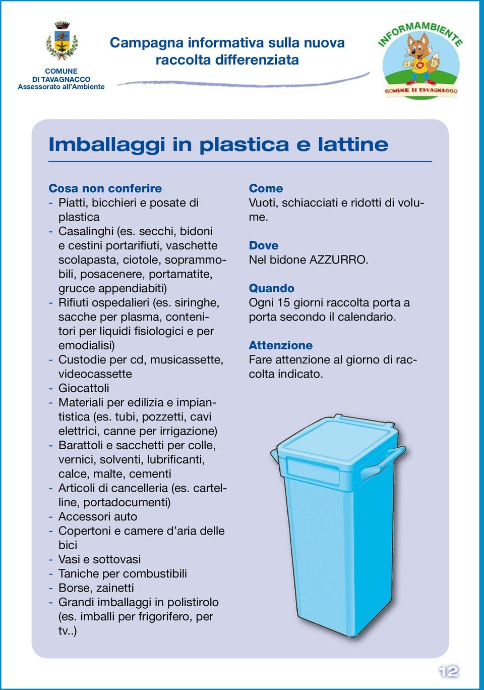 siringhe, sacche per plasma, contenitori per liquidi fisiologici e per emodialisi) - Custodie per cd, musicassette, videocassette - Giocattoli - Materiali per edilizia e impiantistica (es.