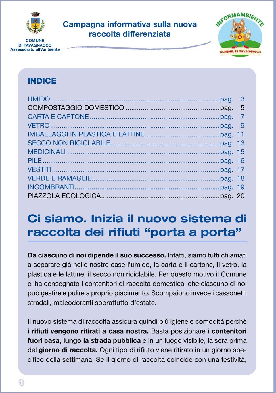 Inizia il nuovo sistema di raccolta dei rifiuti porta a porta Da ciascuno di noi dipende il suo successo.