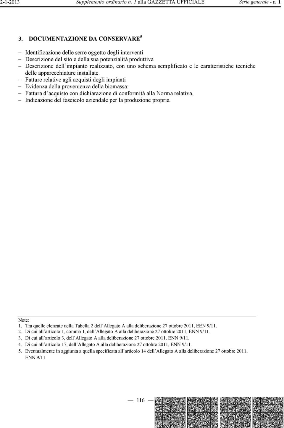 Fatture relative agli acquisti degli impianti Evidenza della provenienza della biomassa: Fattura d acquisto con dichiarazione di conformità alla Norma relativa, Indicazione del fascicolo aziendale