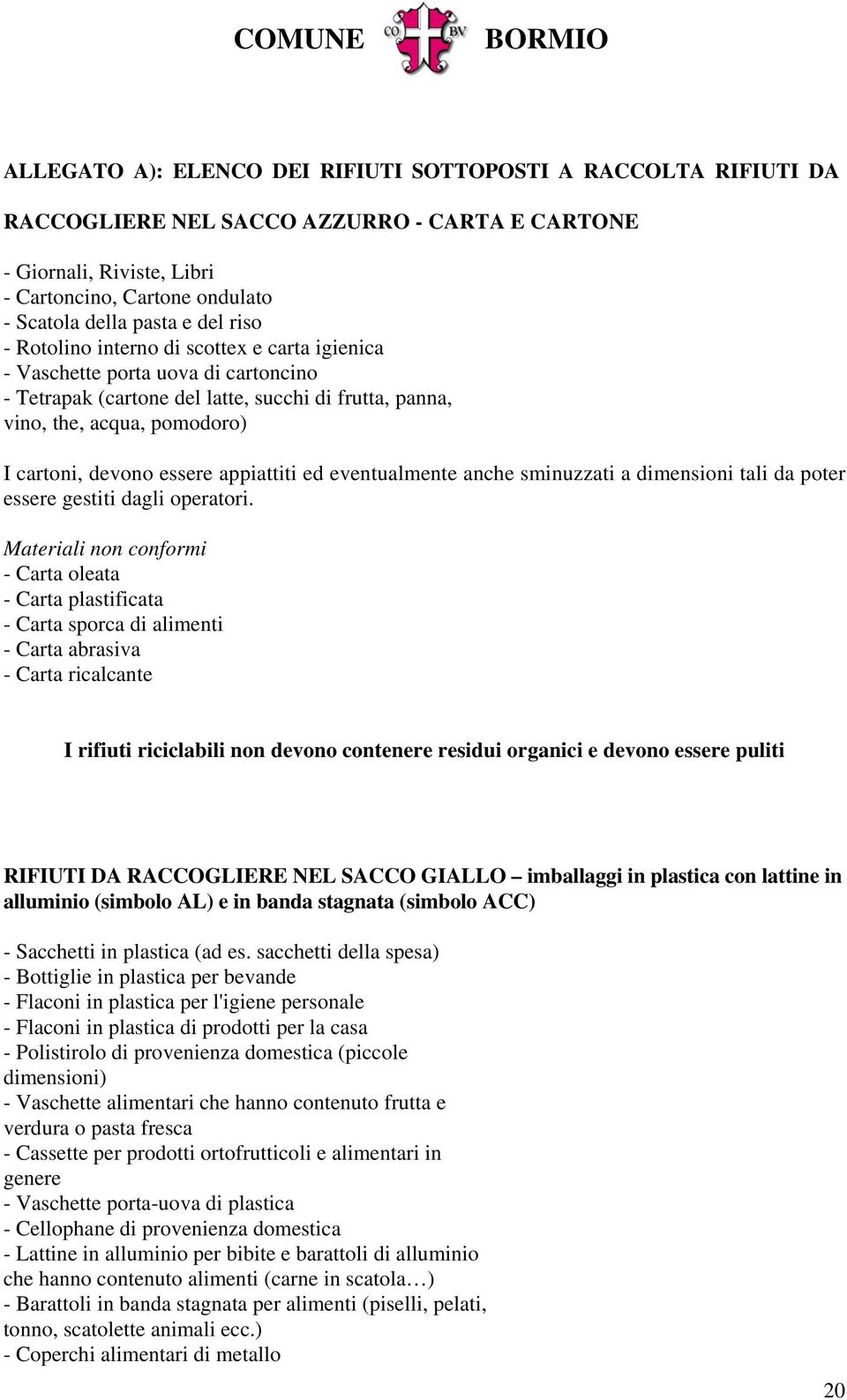 appiattiti ed eventualmente anche sminuzzati a dimensioni tali da poter essere gestiti dagli operatori.