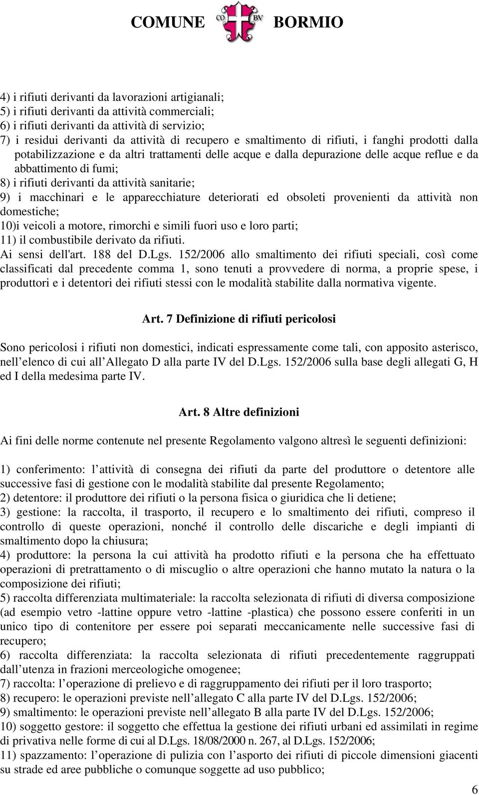 attività sanitarie; 9) i macchinari e le apparecchiature deteriorati ed obsoleti provenienti da attività non domestiche; 10)i veicoli a motore, rimorchi e simili fuori uso e loro parti; 11) il