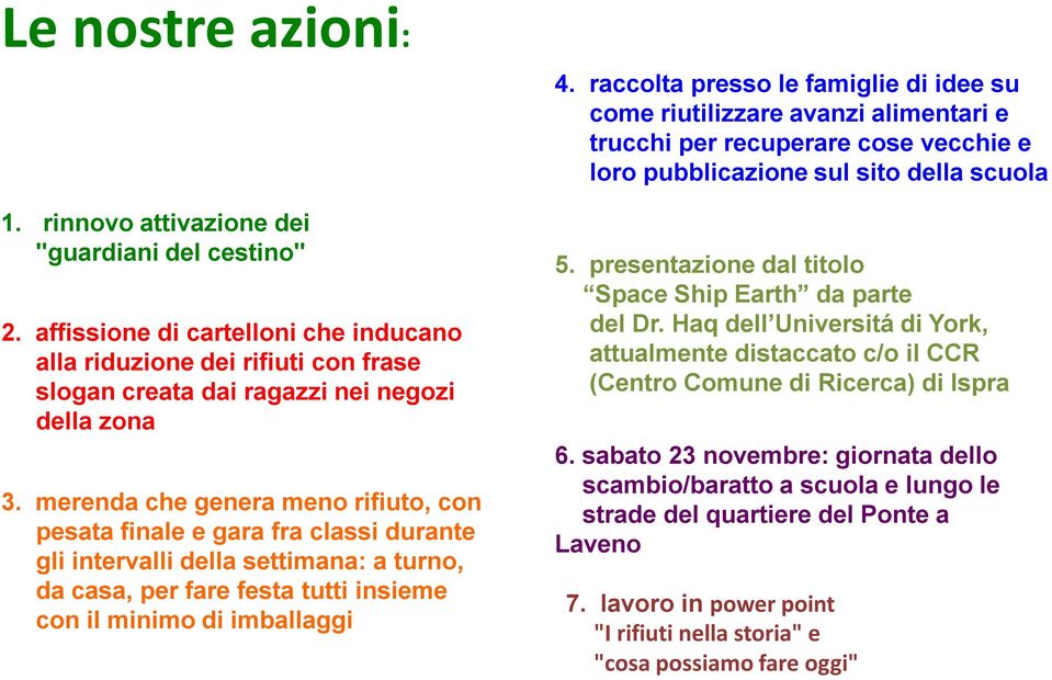 merenda che genera meno rifiuto, con pesata finale e gara fra classi durante gli intervalli della settimana: a turno, da casa, per fare festa tutti insieme con il minimo di imballaggi 5.