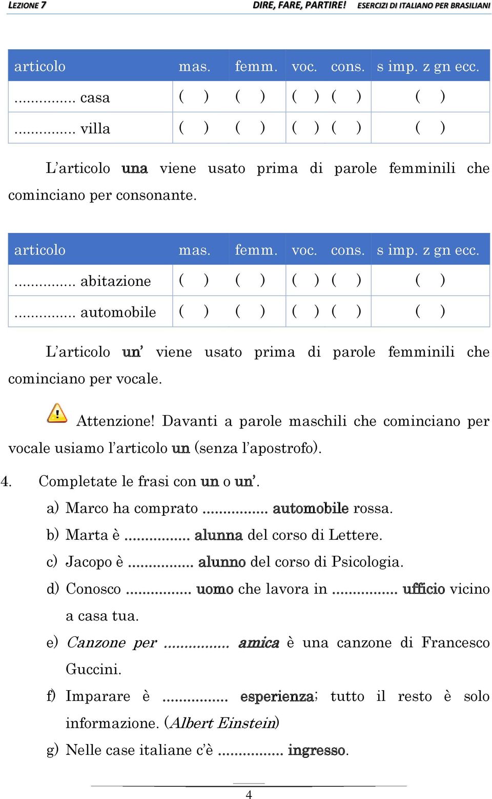 Attenzione! Davanti a parole maschili che cominciano per vocale usiamo l articolo un (senza l apostrofo). 4. Completate le frasi con un o un. a) Marco ha comprato... automobile rossa. b) Marta è.