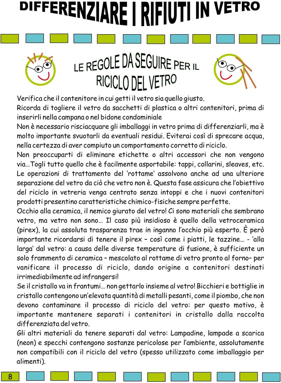 Puoi lavare frutta e verdura in una bacinella e usare quell acqua innaffiare le piante o usare l acqua in cui hai cotto la pasta lavare i piatti.