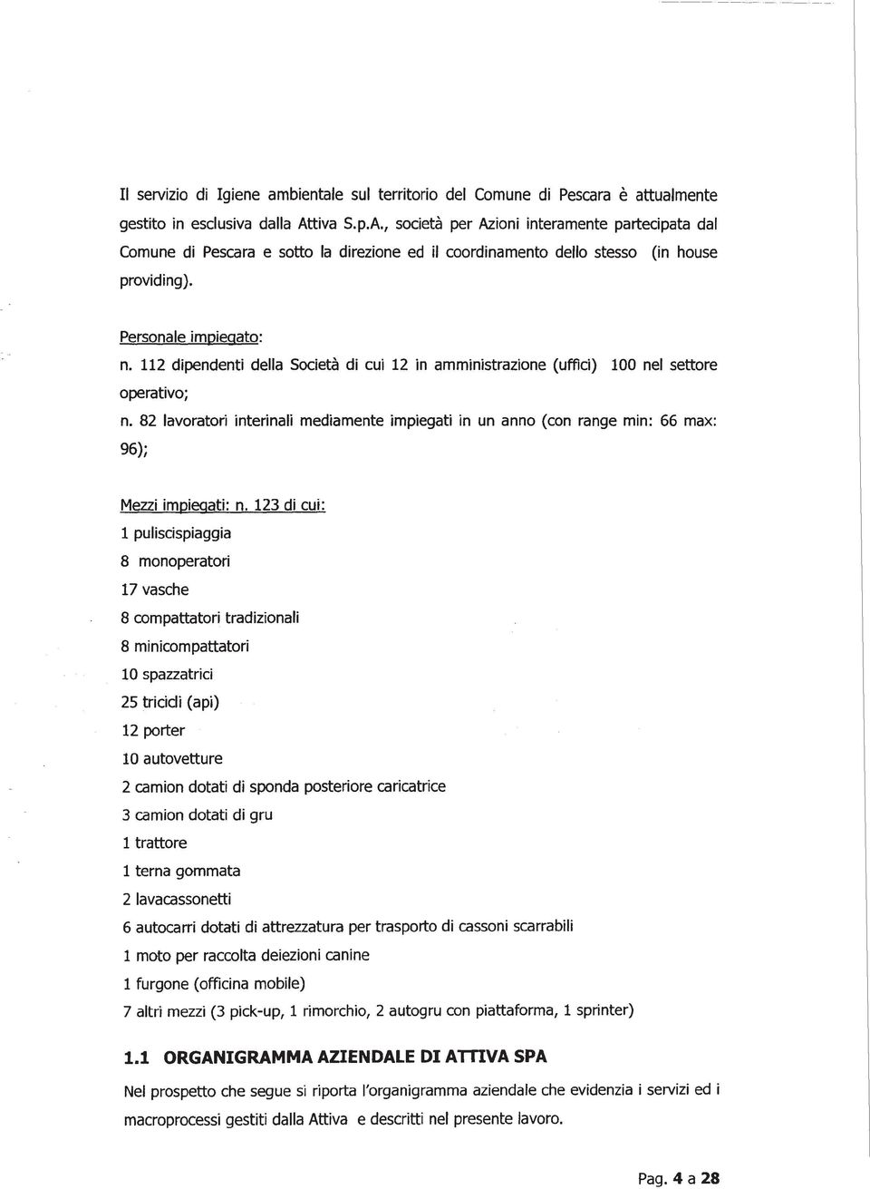 112 dipendenti della Società di cui 12 in amministrazione (uffici) 100 nel settore operativo; n.