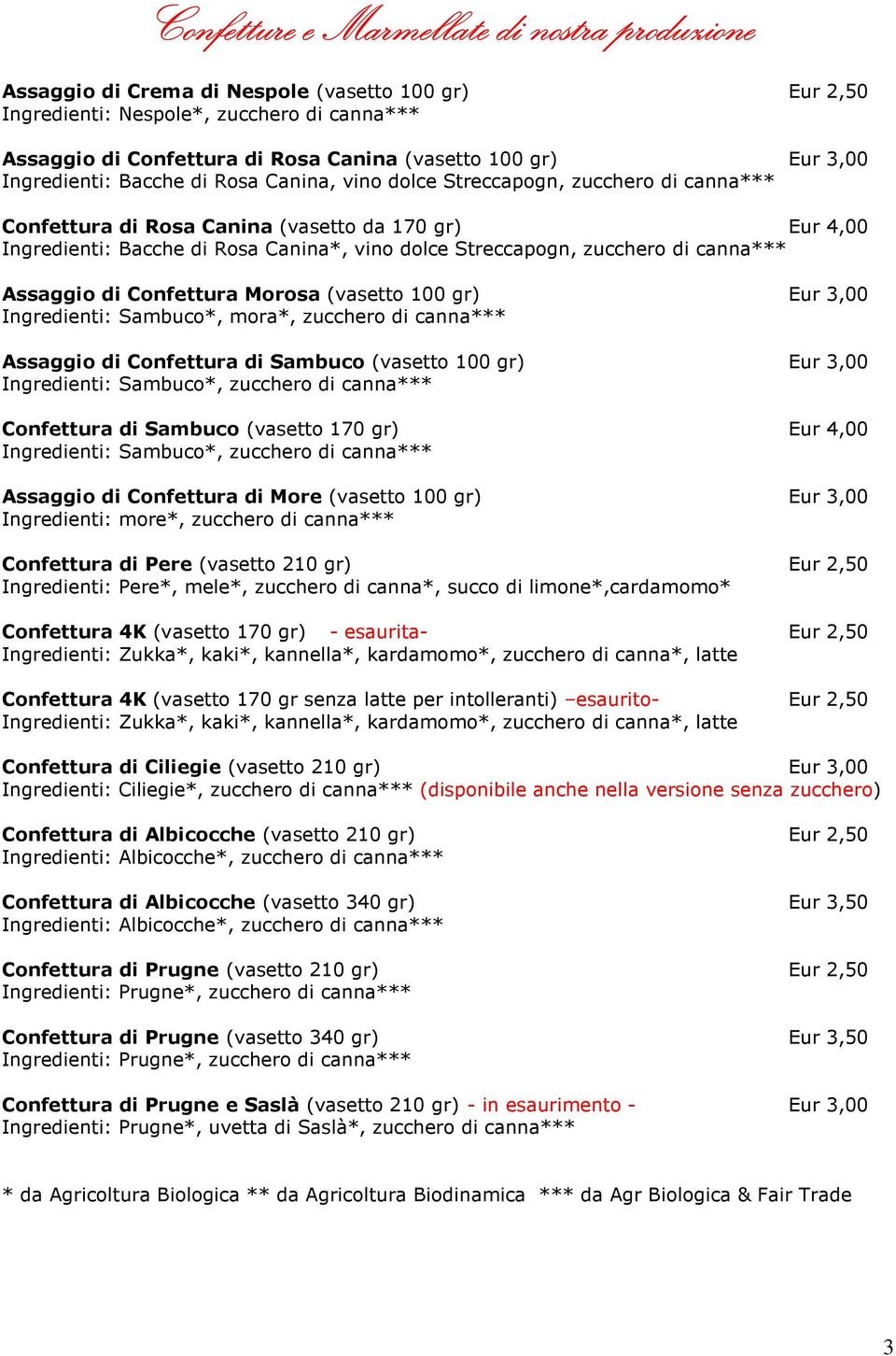 Streccapogn, zucchero di canna*** Assaggio di Confettura Morosa (vasetto 100 gr) Eur 3,00 Ingredienti: Sambuco*, mora*, zucchero di canna*** Assaggio di Confettura di Sambuco (vasetto 100 gr) Eur