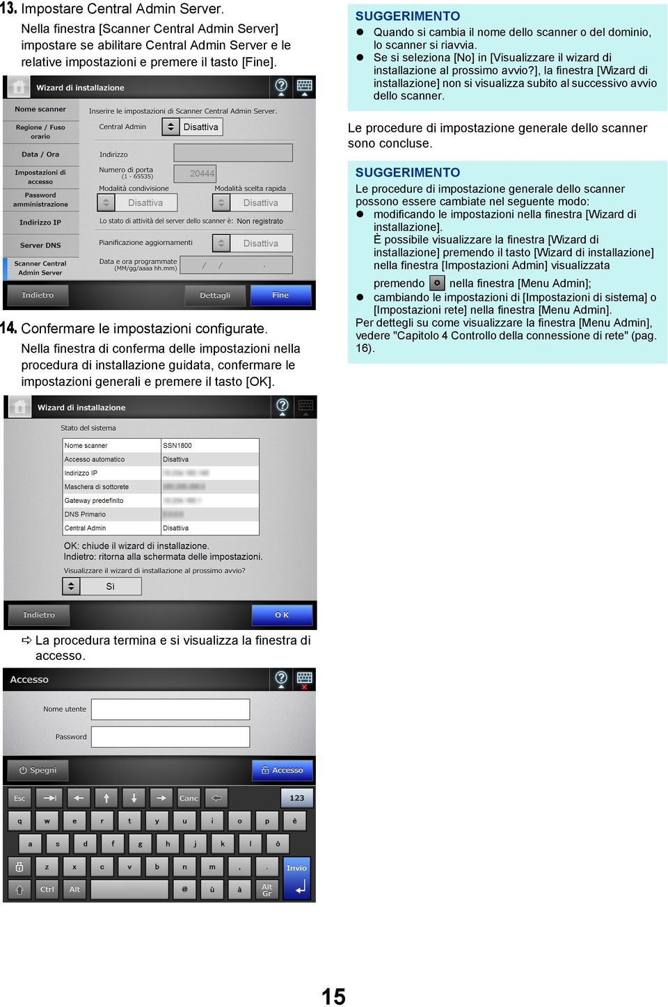 ], la finestra [Wizard di installazione] non si visualizza subito al successivo avvio dello scanner. Le procedure di impostazione generale dello scanner sono concluse. 14.