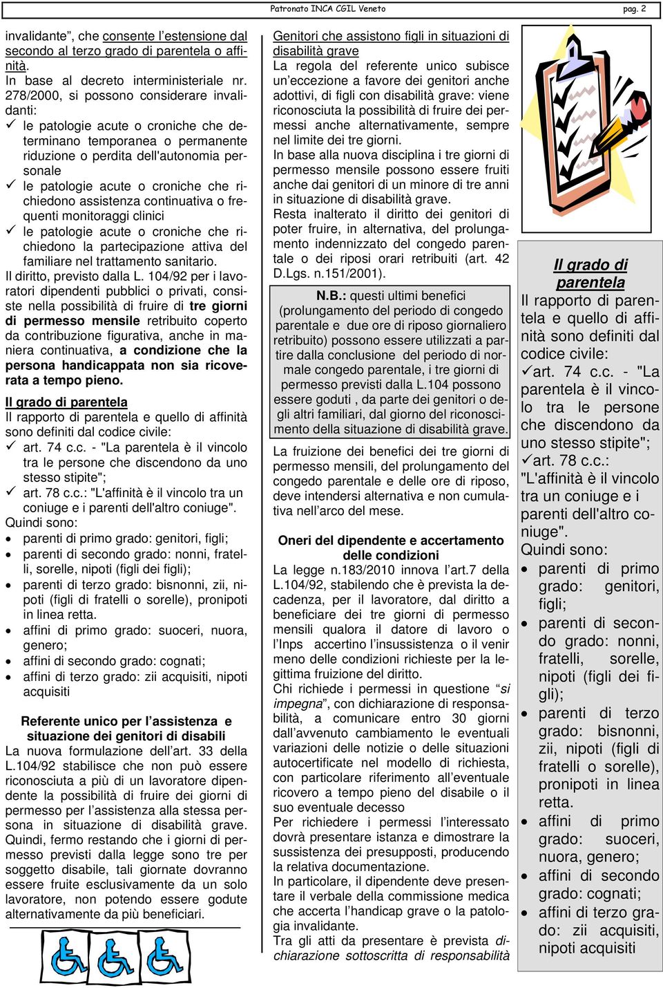 richiedono assistenza continuativa o frequenti monitoraggi clinici le patologie acute o croniche che richiedono la partecipazione attiva del familiare nel trattamento sanitario.