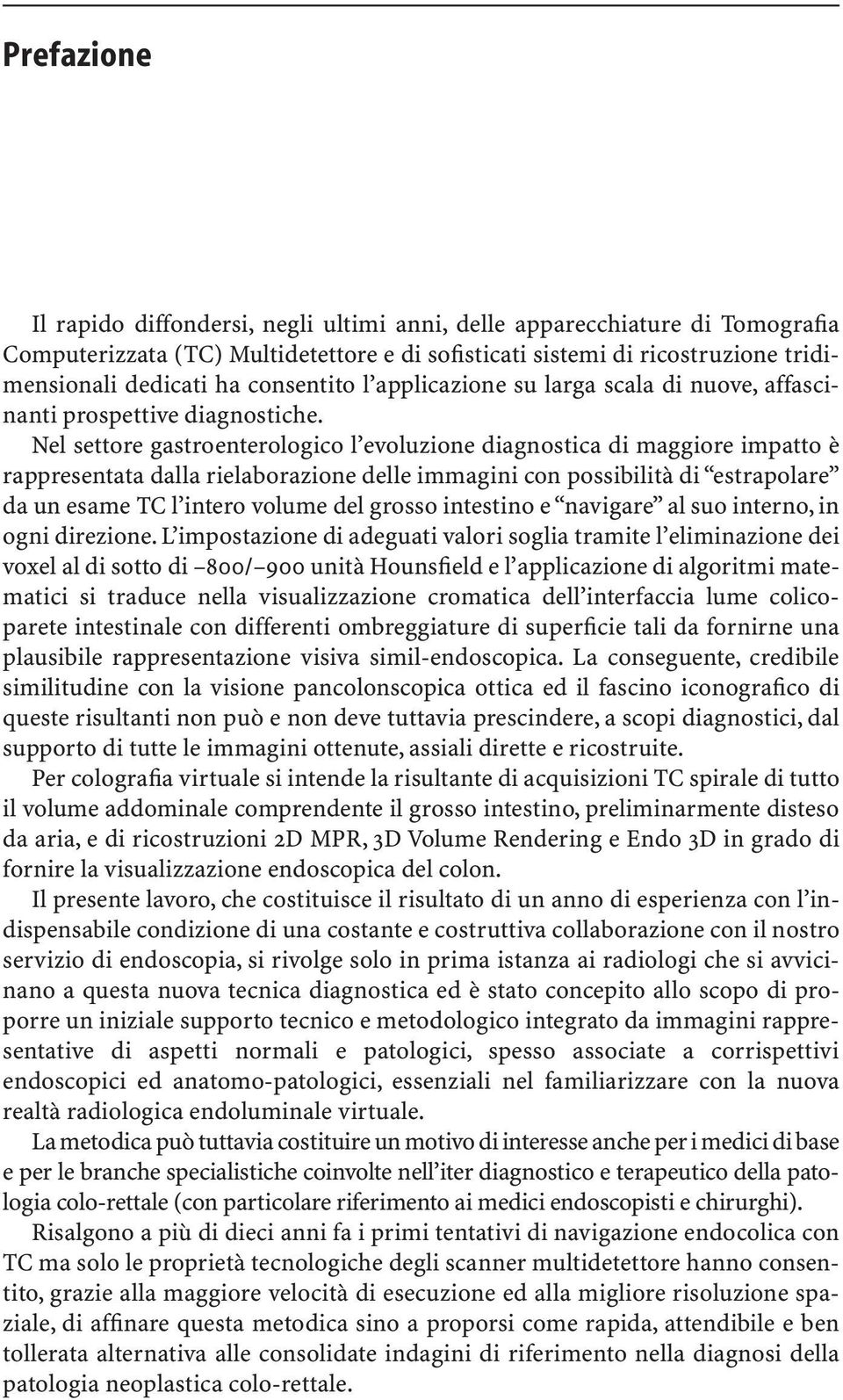 Nel settore gastroenterologico l evoluzione diagnostica di maggiore impatto è rappresentata dalla rielaborazione delle immagini con possibilità di estrapolare da un esame TC l intero volume del