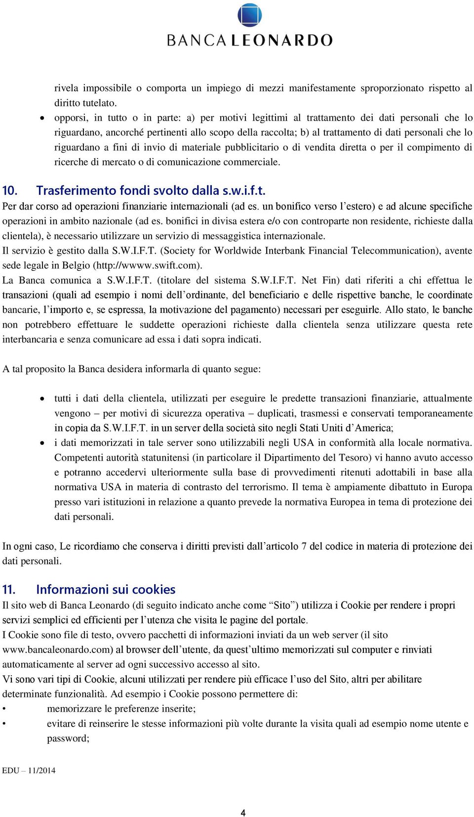 riguardano a fini di invio di materiale pubblicitario o di vendita diretta o per il compimento di ricerche di mercato o di comunicazione commerciale. 10. Trasferimento fondi svolto dalla s.w.i.f.t. Per dar corso ad operazioni finanziarie internazionali (ad es.