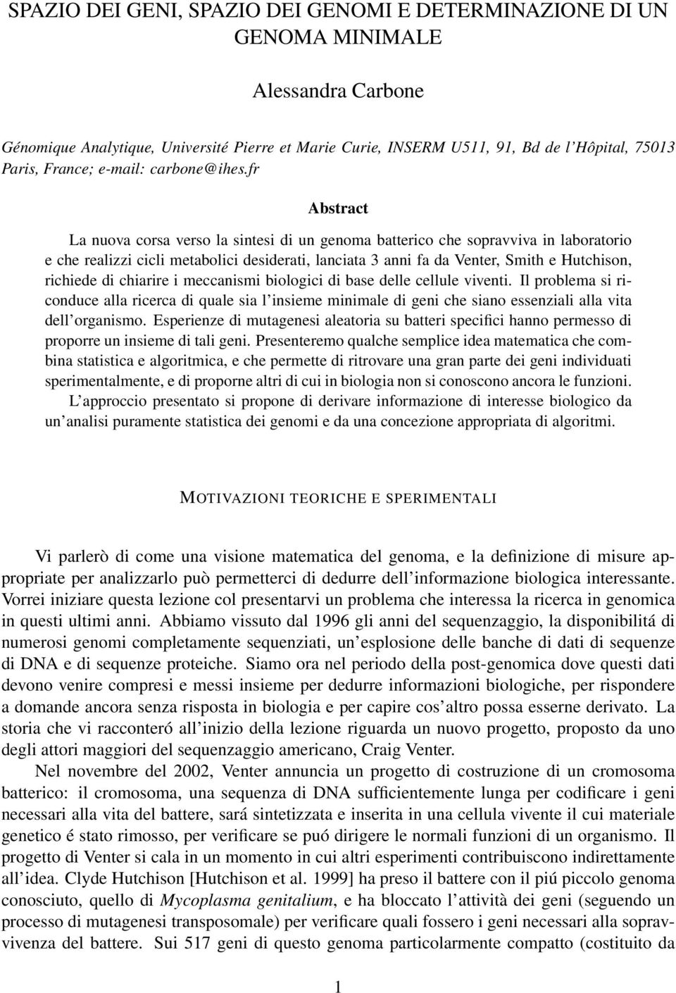 fr Abstract La nuova corsa verso la sintesi di un genoma batterico che sopravviva in laboratorio e che realizzi cicli metabolici desiderati, lanciata 3 anni fa da Venter, Smith e Hutchison, richiede