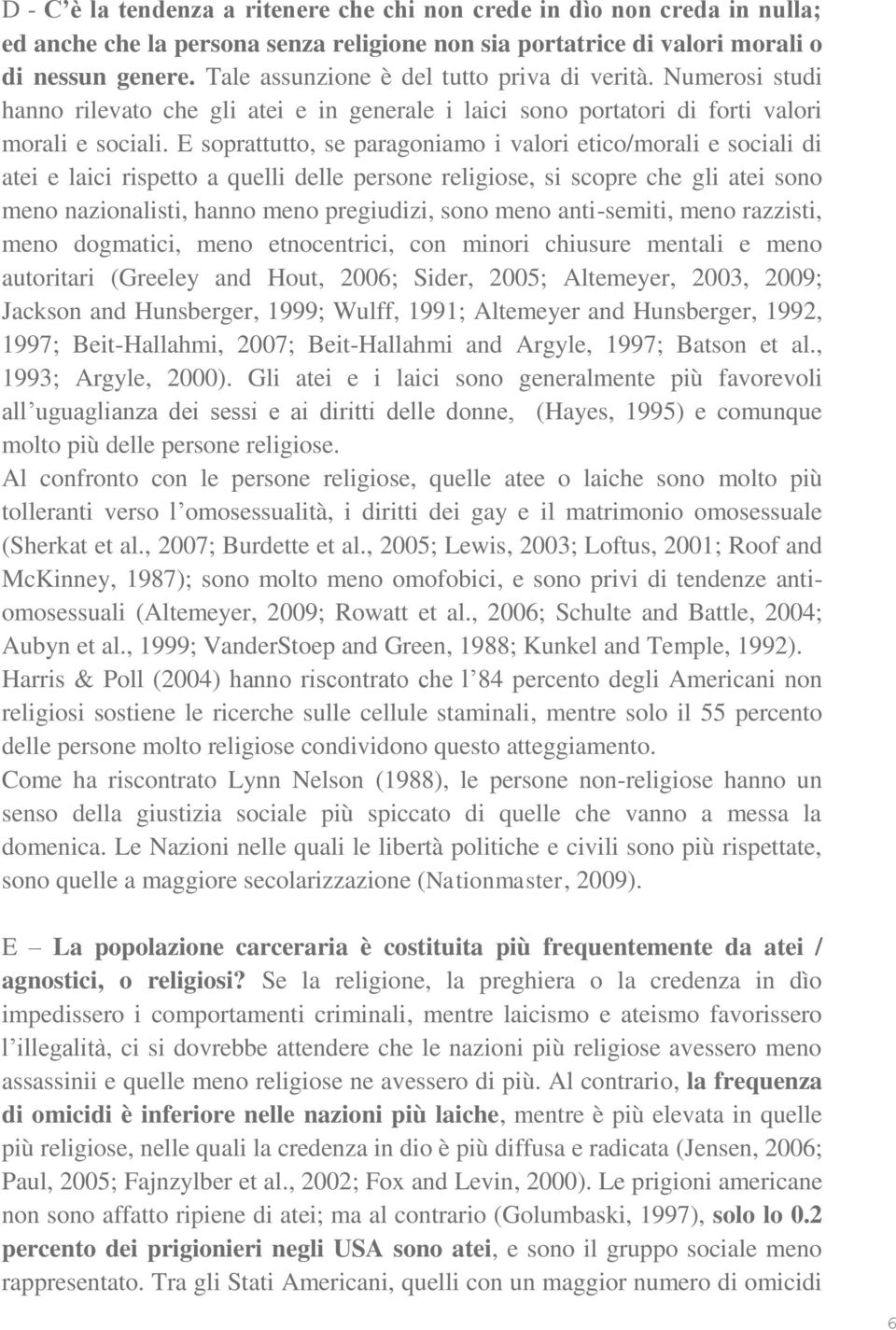 E soprattutto, se paragoniamo i valori etico/morali e sociali di atei e laici rispetto a quelli delle persone religiose, si scopre che gli atei sono meno nazionalisti, hanno meno pregiudizi, sono