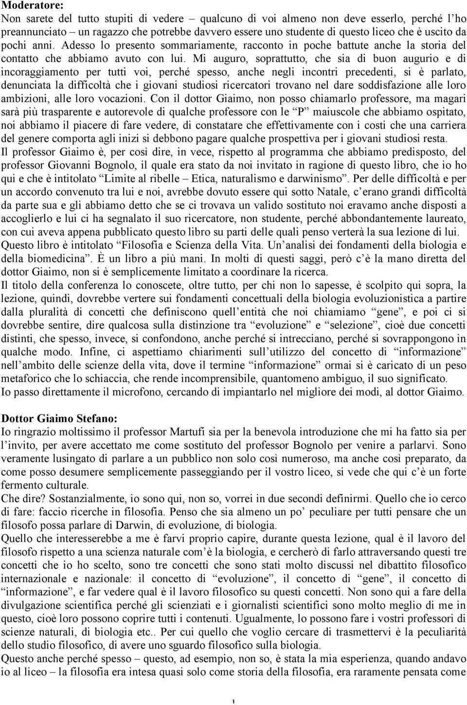 Mi auguro, soprattutto, che sia di buon augurio e di incoraggiamento per tutti voi, perché spesso, anche negli incontri precedenti, si è parlato, denunciata la difficoltà che i giovani studiosi