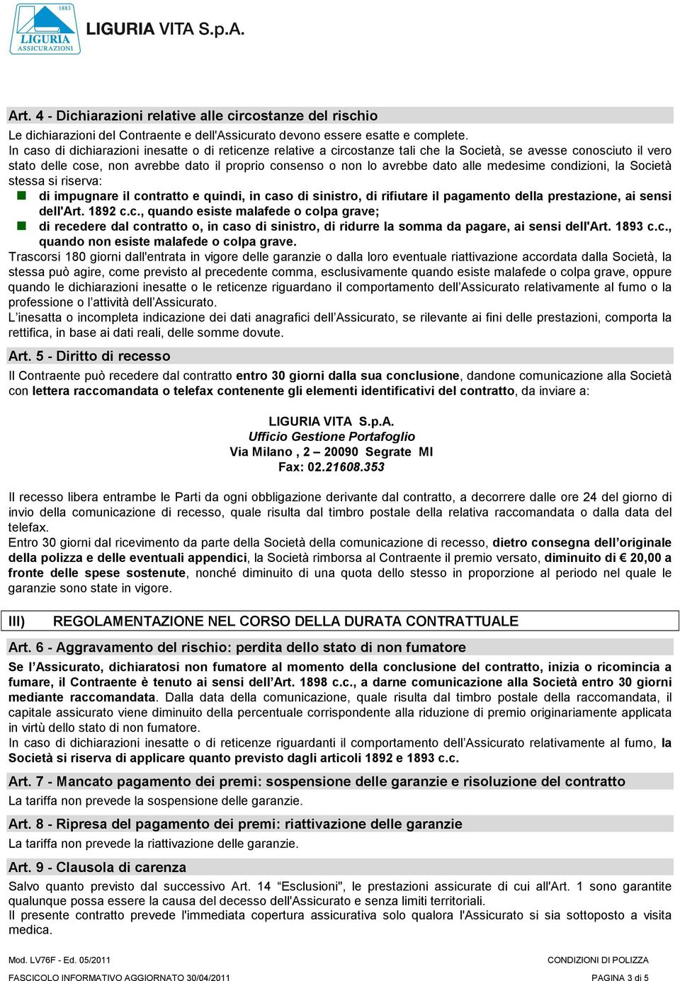 alle medesime condizioni, la Società stessa si riserva: di impugnare il contratto e quindi, in caso di sinistro, di rifiutare il pagamento della prestazione, ai sensi dell'art. 1892 c.c., quando esiste malafede o colpa grave; di recedere dal contratto o, in caso di sinistro, di ridurre la somma da pagare, ai sensi dell'art.