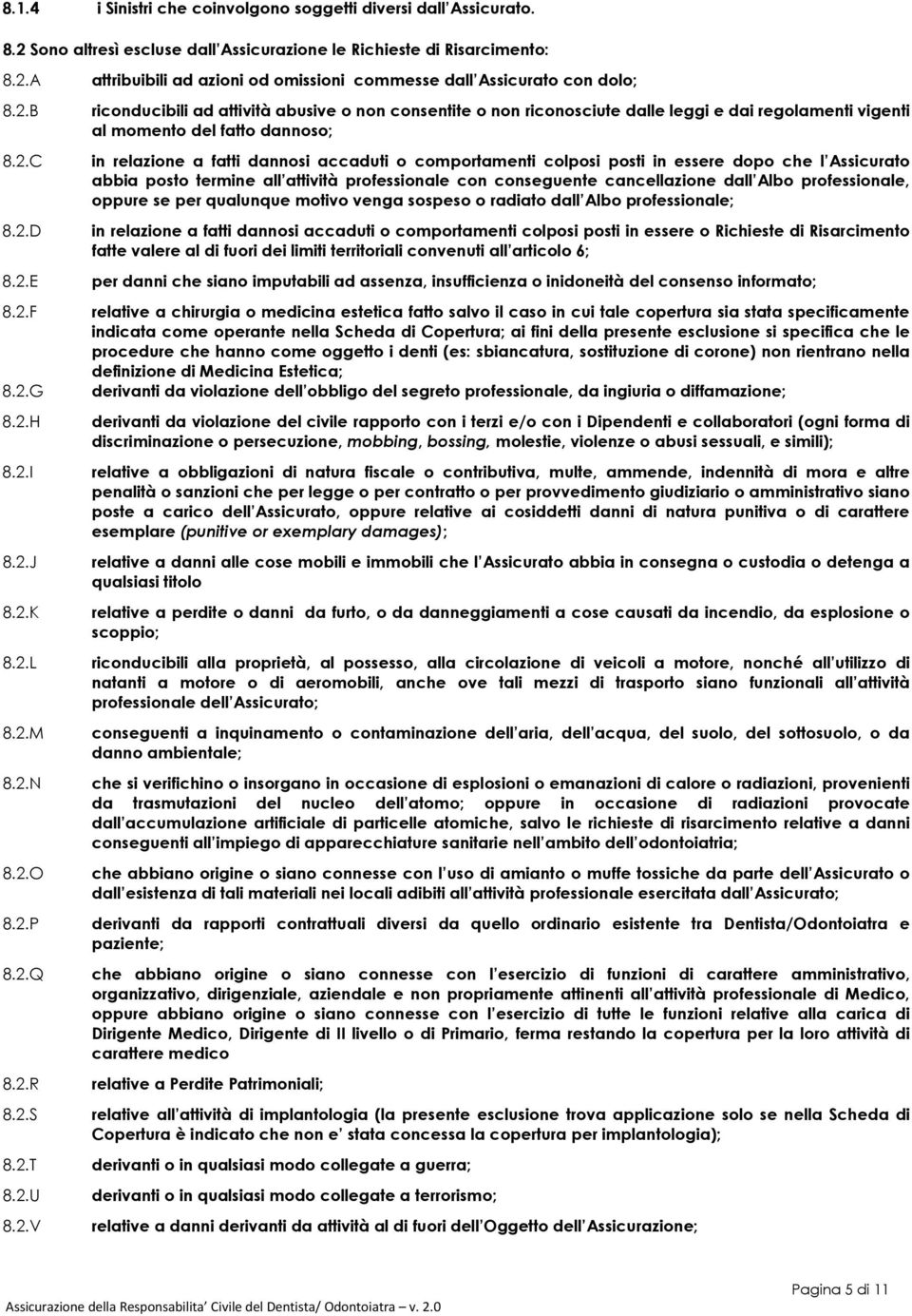 riconosciute dalle leggi e dai regolamenti vigenti al momento del fatto dannoso; in relazione a fatti dannosi accaduti o comportamenti colposi posti in essere dopo che l Assicurato abbia posto