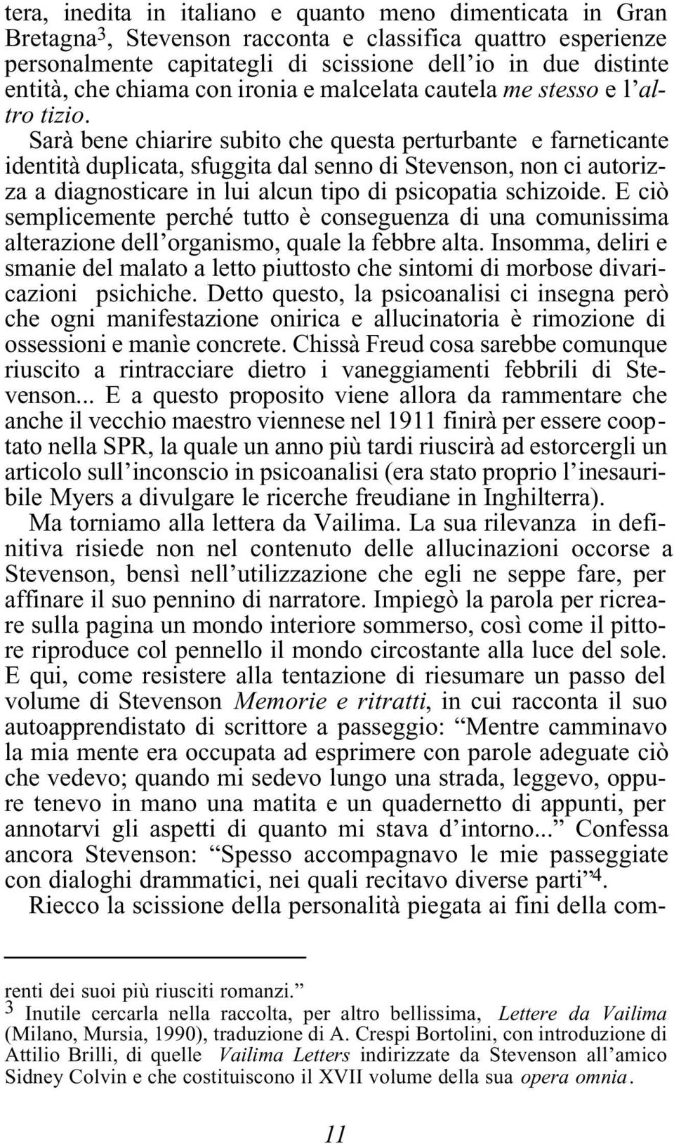 Sarà bene chiarire subito che questa perturbante e farneticante identità duplicata, sfuggita dal senno di Stevenson, non ci autorizza a diagnosticare in lui alcun tipo di psicopatia schizoide.