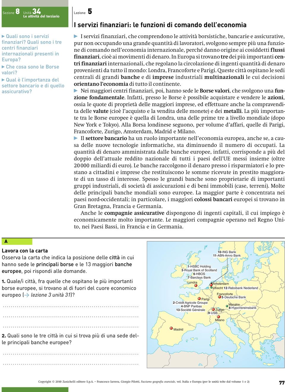 lavoratori, svolgono sempre più una funzione di comando nell economia internazionale, perché danno origine ai cosiddetti flussi finanziari, cioè ai movimenti di denaro.