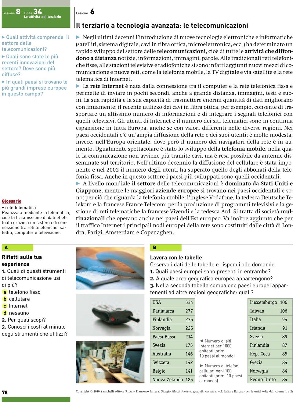 rete telematica Realizzata mediante la telematica, cioè la trasmissione di dati effettuata grazie a un sistema di connessione tra reti telefoniche, satelliti, computer e televisione.