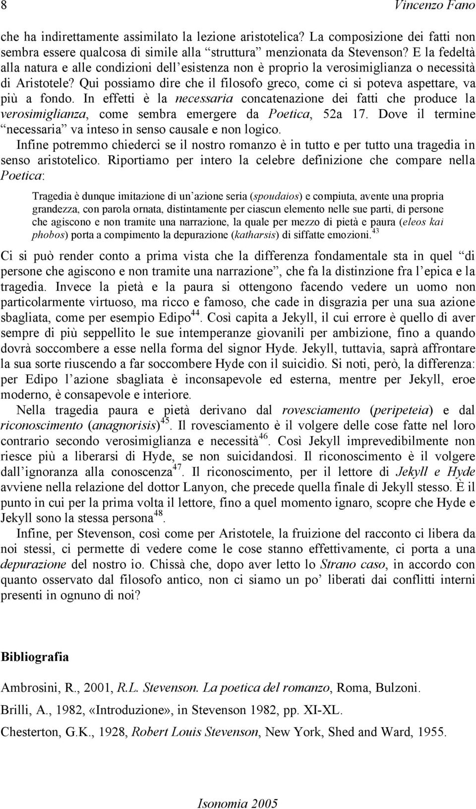 Qui possiamo dire che il filosofo greco, come ci si poteva aspettare, va più a fondo.