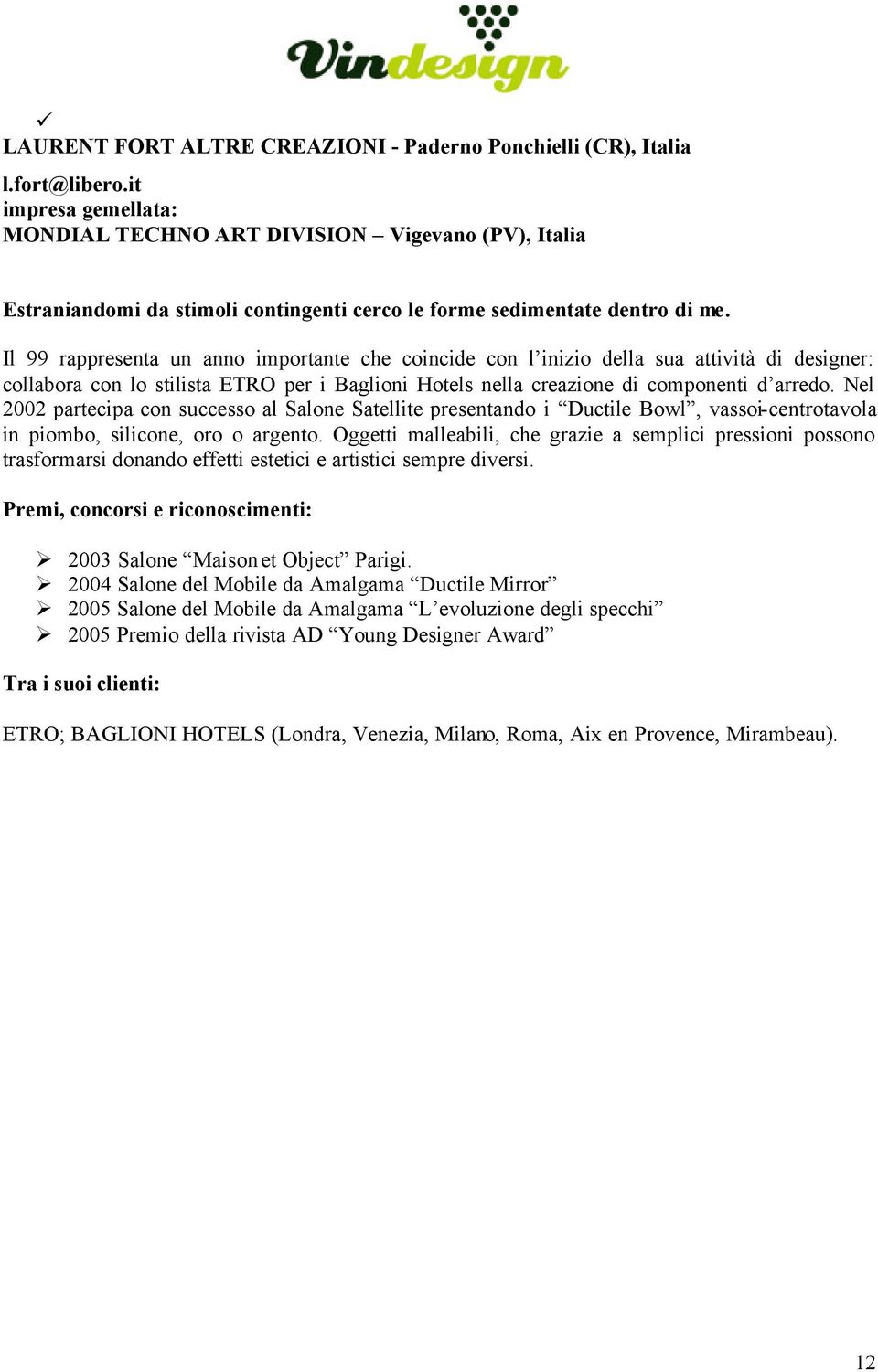 Il 99 rappresenta un anno importante che coincide con l inizio della sua attività di designer: collabora con lo stilista ETRO per i Baglioni Hotels nella creazione di componenti d arredo.