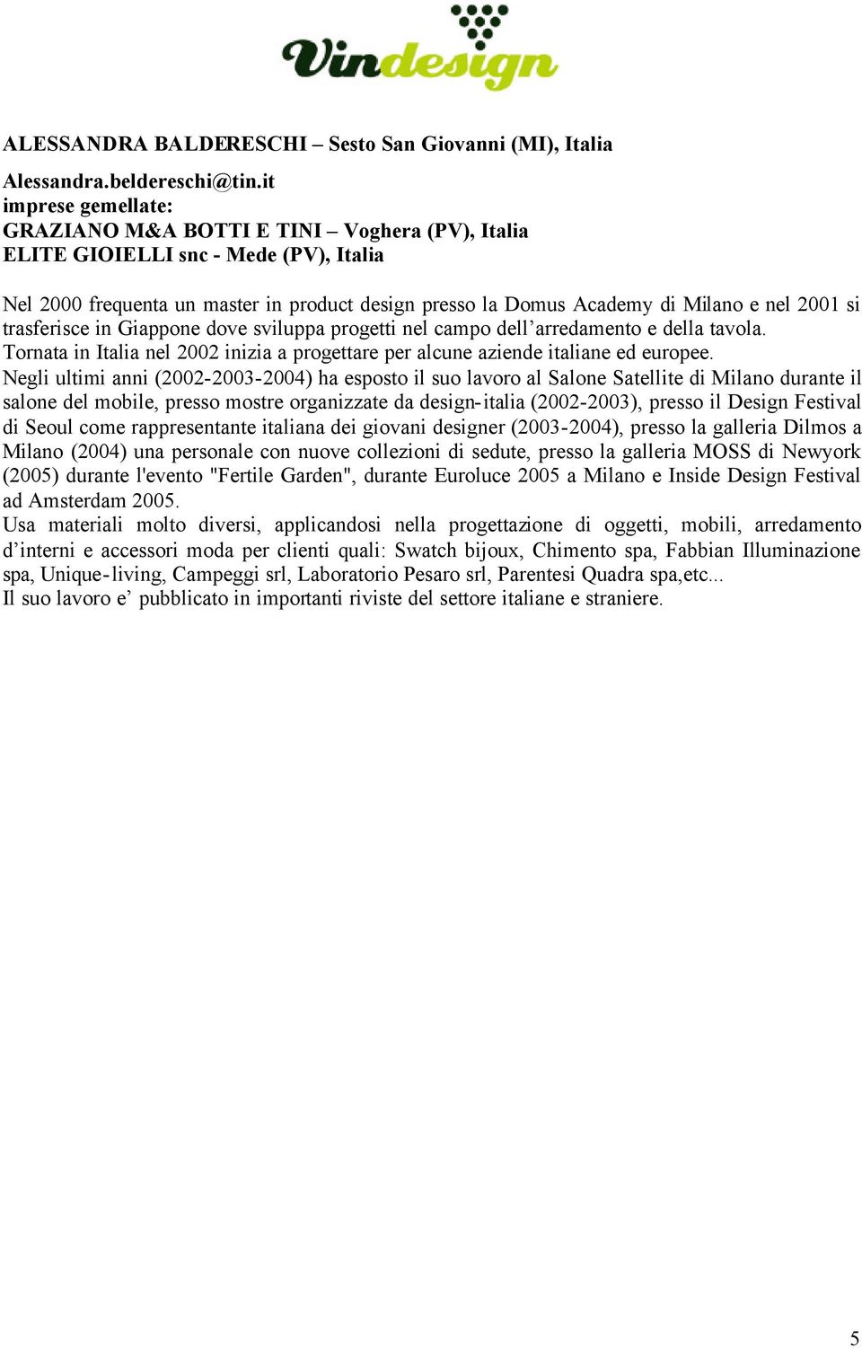 si trasferisce in Giappone dove sviluppa progetti nel campo dell arredamento e della tavola. Tornata in Italia nel 2002 inizia a progettare per alcune aziende italiane ed europee.