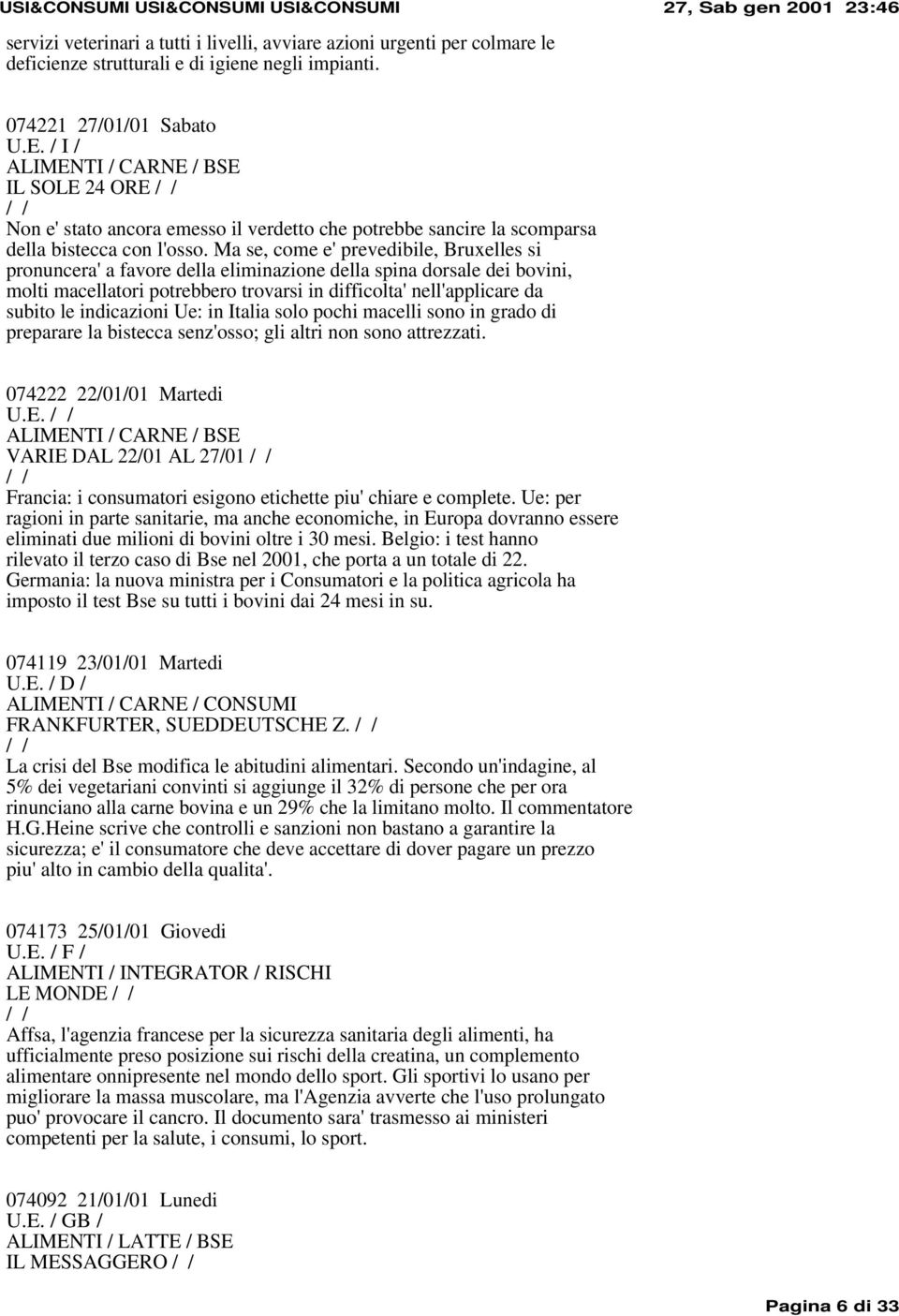 Ma se, come e' prevedibile, Bruxelles si pronuncera' a favore della eliminazione della spina dorsale dei bovini, molti macellatori potrebbero trovarsi in difficolta' nell'applicare da subito le