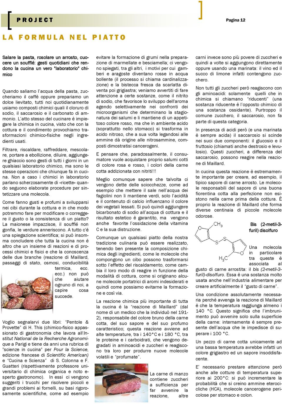 L atto stesso del cucinare è impiegare la chimica in cucina, visto che con la cottura e il condimento provochiamo trasformazioni chimico-fisiche negli ingredienti usati.