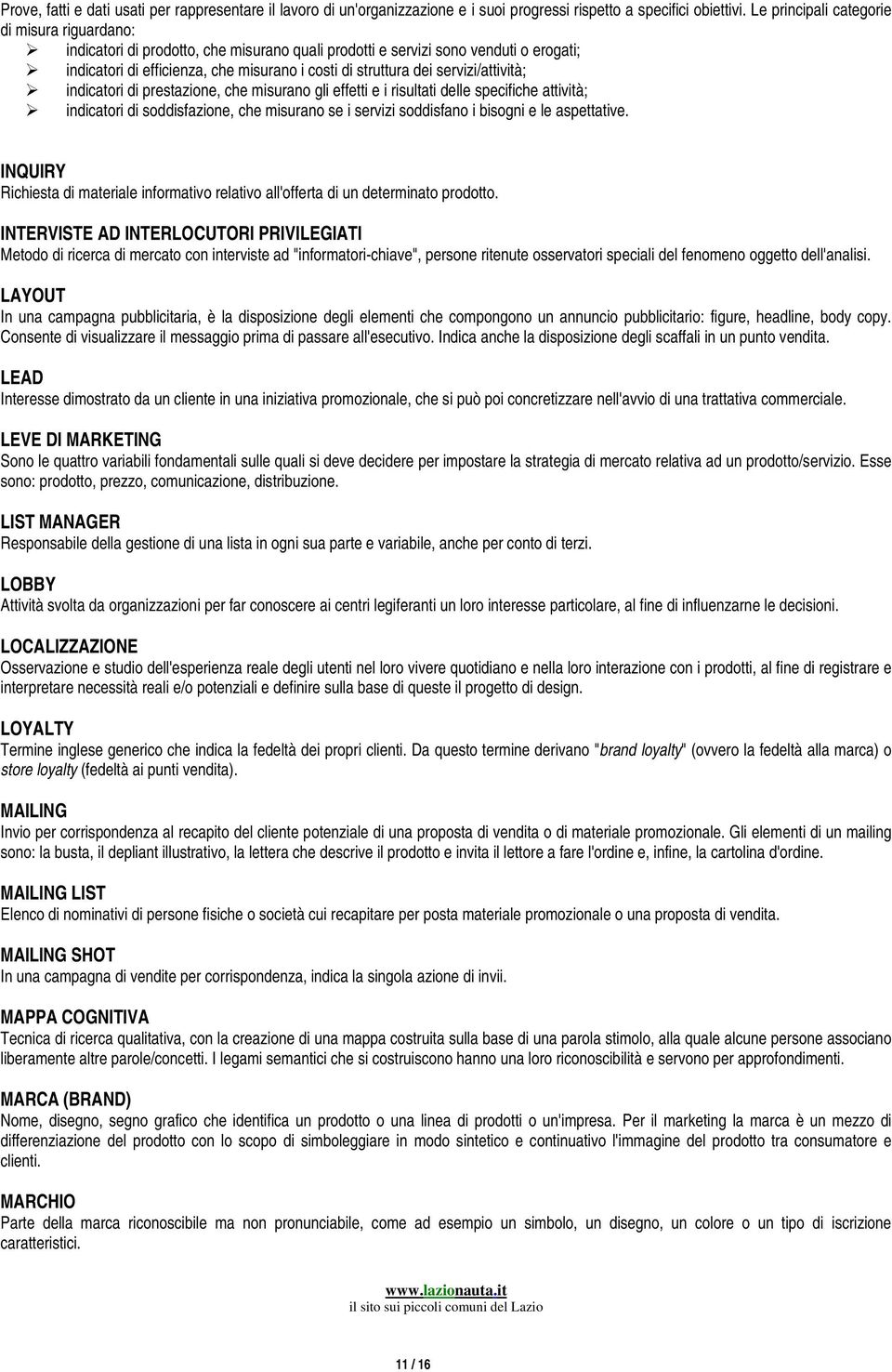 servizi/attività; indicatori di prestazione, che misurano gli effetti e i risultati delle specifiche attività; indicatori di soddisfazione, che misurano se i servizi soddisfano i bisogni e le