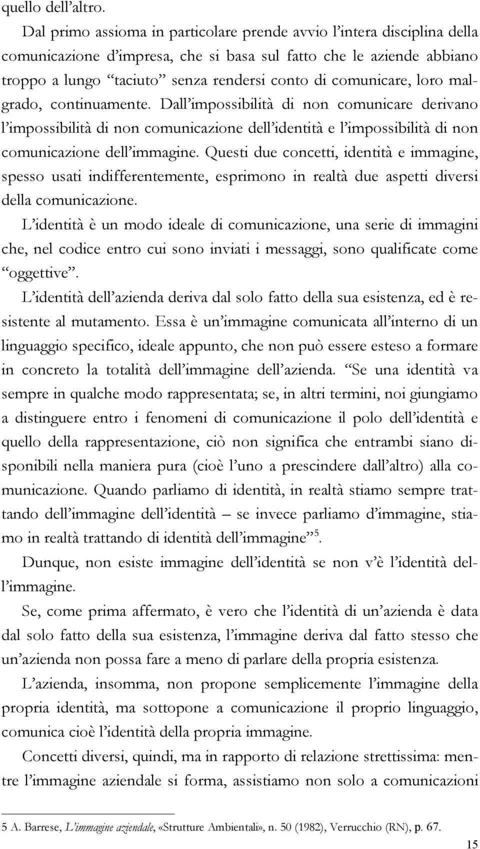 comunicare, loro malgrado, continuamente. Dall impossibilità di non comunicare derivano l impossibilità di non comunicazione dell identità e l impossibilità di non comunicazione dell immagine.