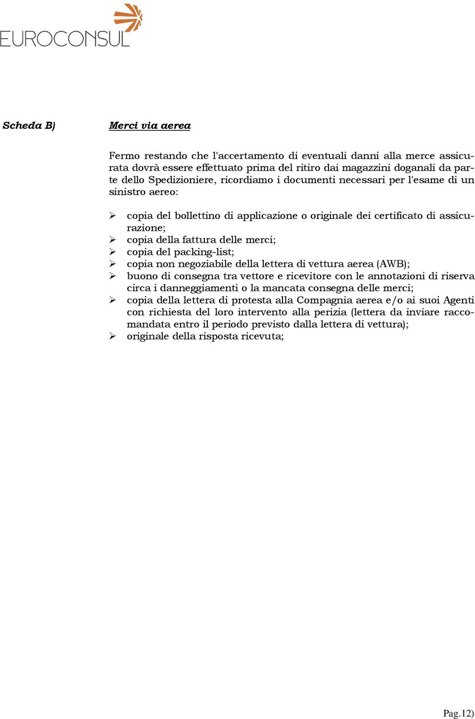 packing-list; copia non negoziabile della lettera di vettura aerea (AWB); buono di consegna tra vettore e ricevitore con le annotazioni di riserva circa i danneggiamenti o la mancata consegna delle