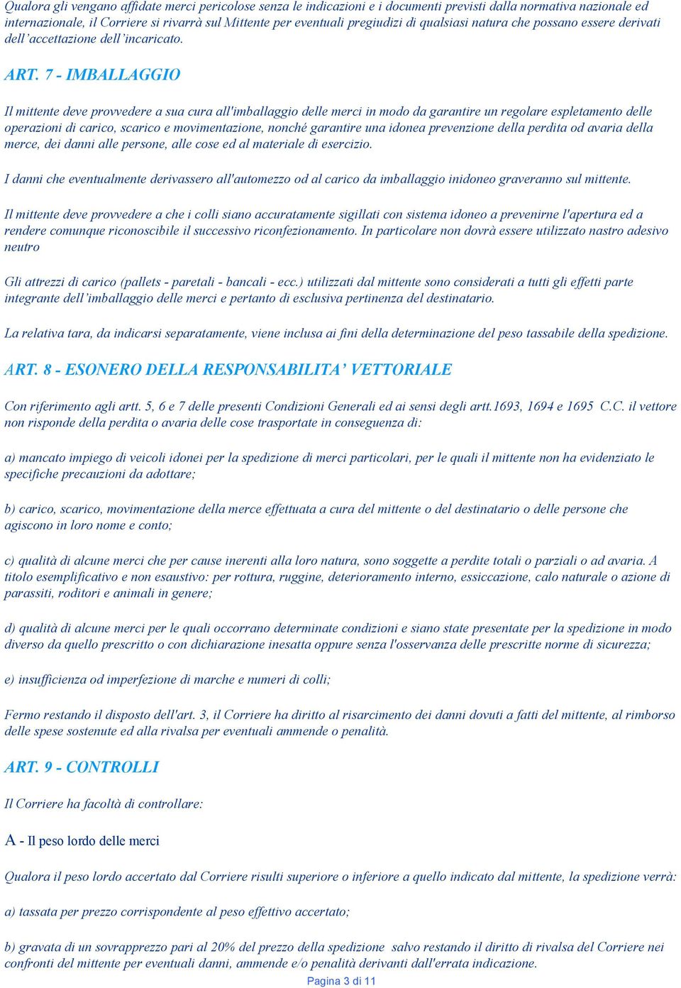 7 - IMBALLAGGIO Il mittente deve provvedere a sua cura all'imballaggio delle merci in modo da garantire un regolare espletamento delle operazioni di carico, scarico e movimentazione, nonché garantire