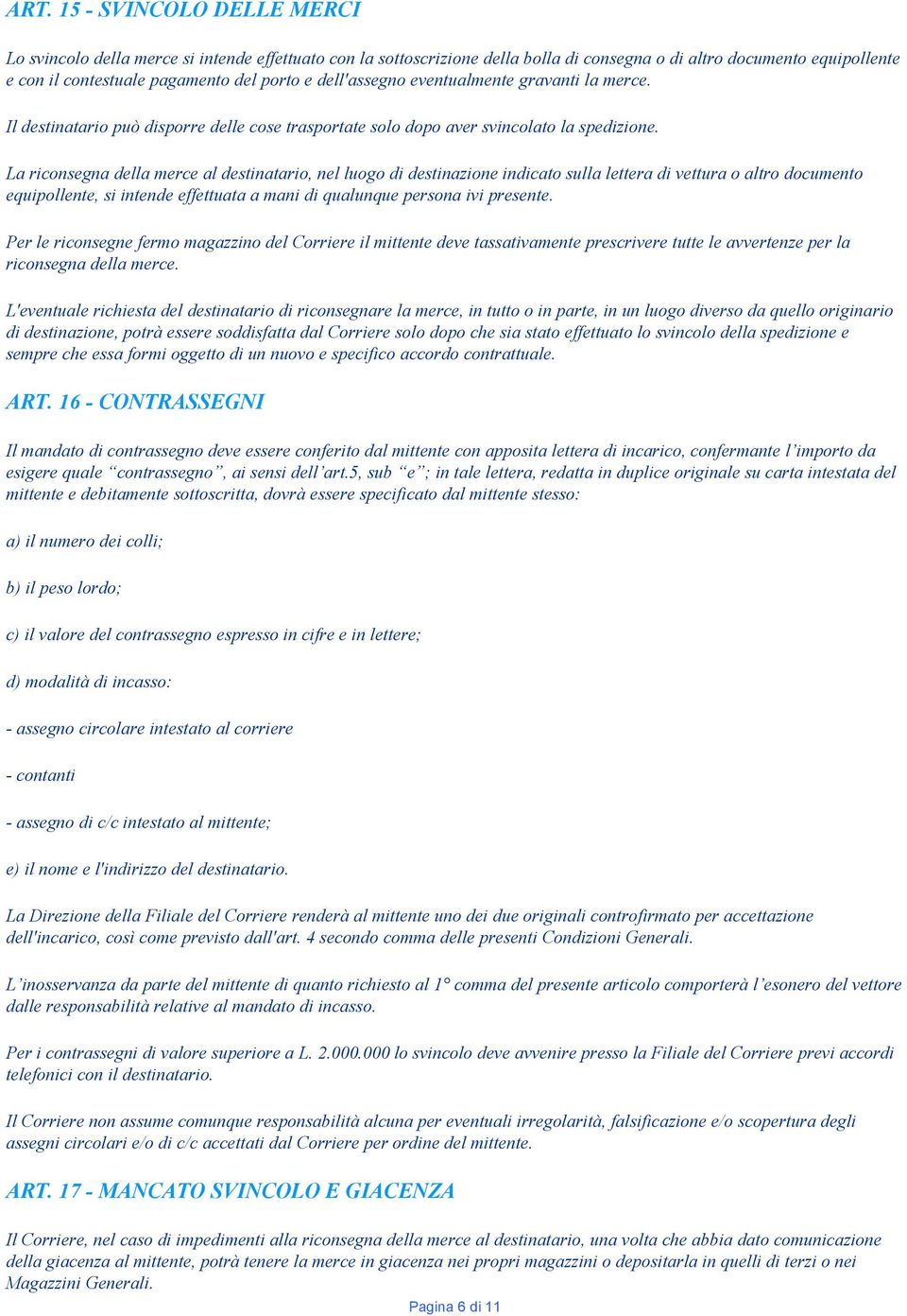 La riconsegna della merce al destinatario, nel luogo di destinazione indicato sulla lettera di vettura o altro documento equipollente, si intende effettuata a mani di qualunque persona ivi presente.