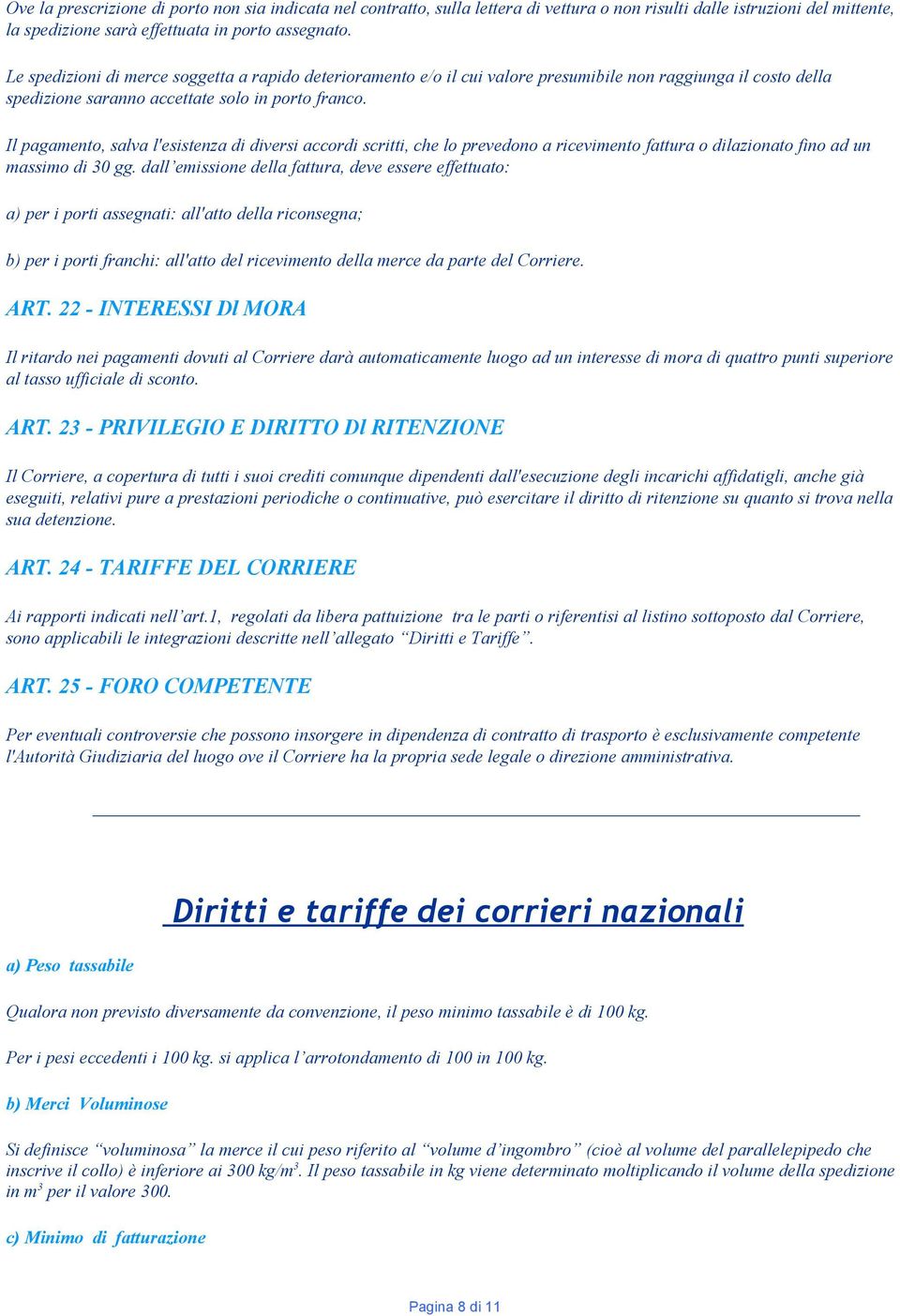 Il pagamento, salva l'esistenza di diversi accordi scritti, che lo prevedono a ricevimento fattura o dilazionato fino ad un massimo di 30 gg.