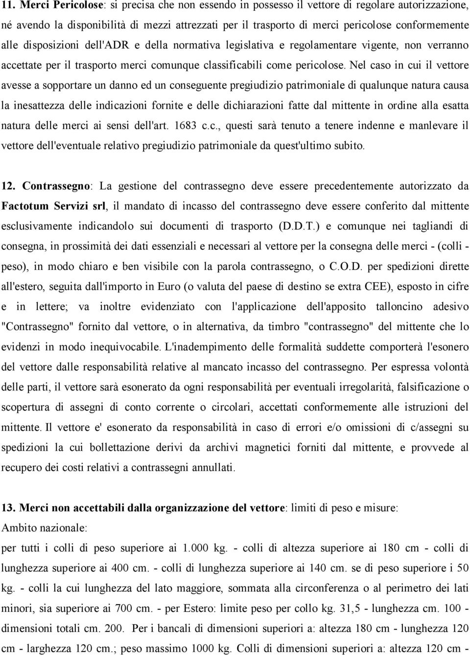 Nel caso in cui il vettore avesse a sopportare un danno ed un conseguente pregiudizio patrimoniale di qualunque natura causa la inesattezza delle indicazioni fornite e delle dichiarazioni fatte dal