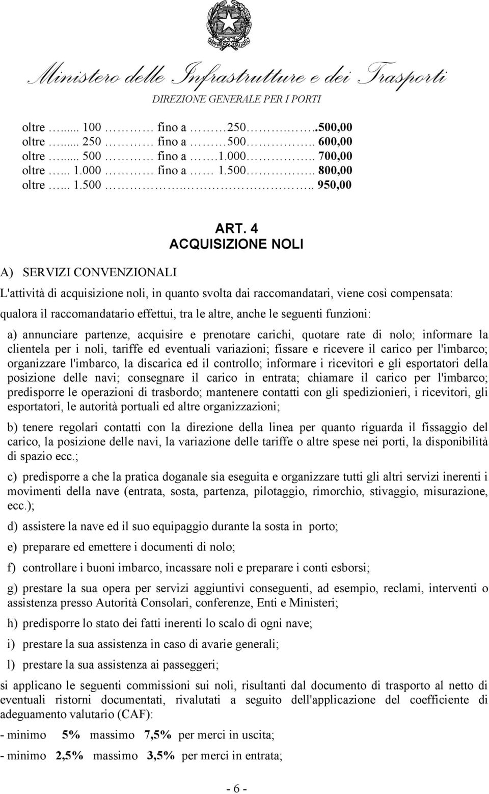 seguenti funzioni: a) annunciare partenze, acquisire e prenotare carichi, quotare rate di nolo; informare la clientela per i noli, tariffe ed eventuali variazioni; fissare e ricevere il carico per