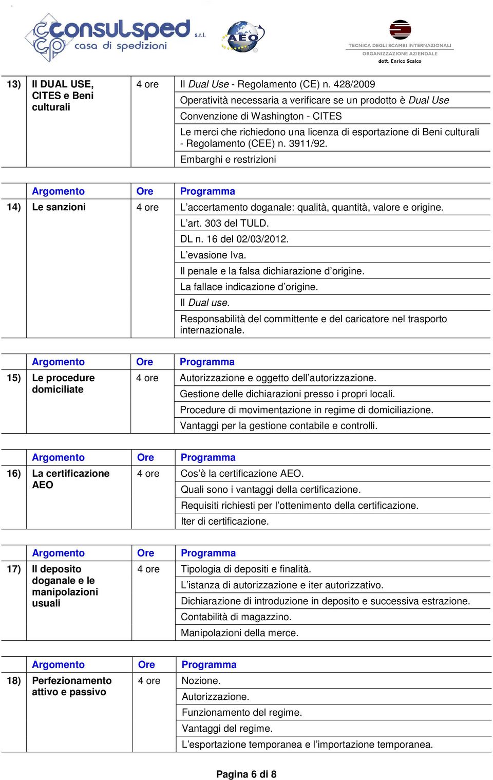 3911/92. Embarghi e restrizioni 14) Le sanzioni 4 ore L accertamento doganale: qualità, quantità, valore e origine. L art. 303 del TULD. DL n. 16 del 02/03/2012. L evasione Iva.