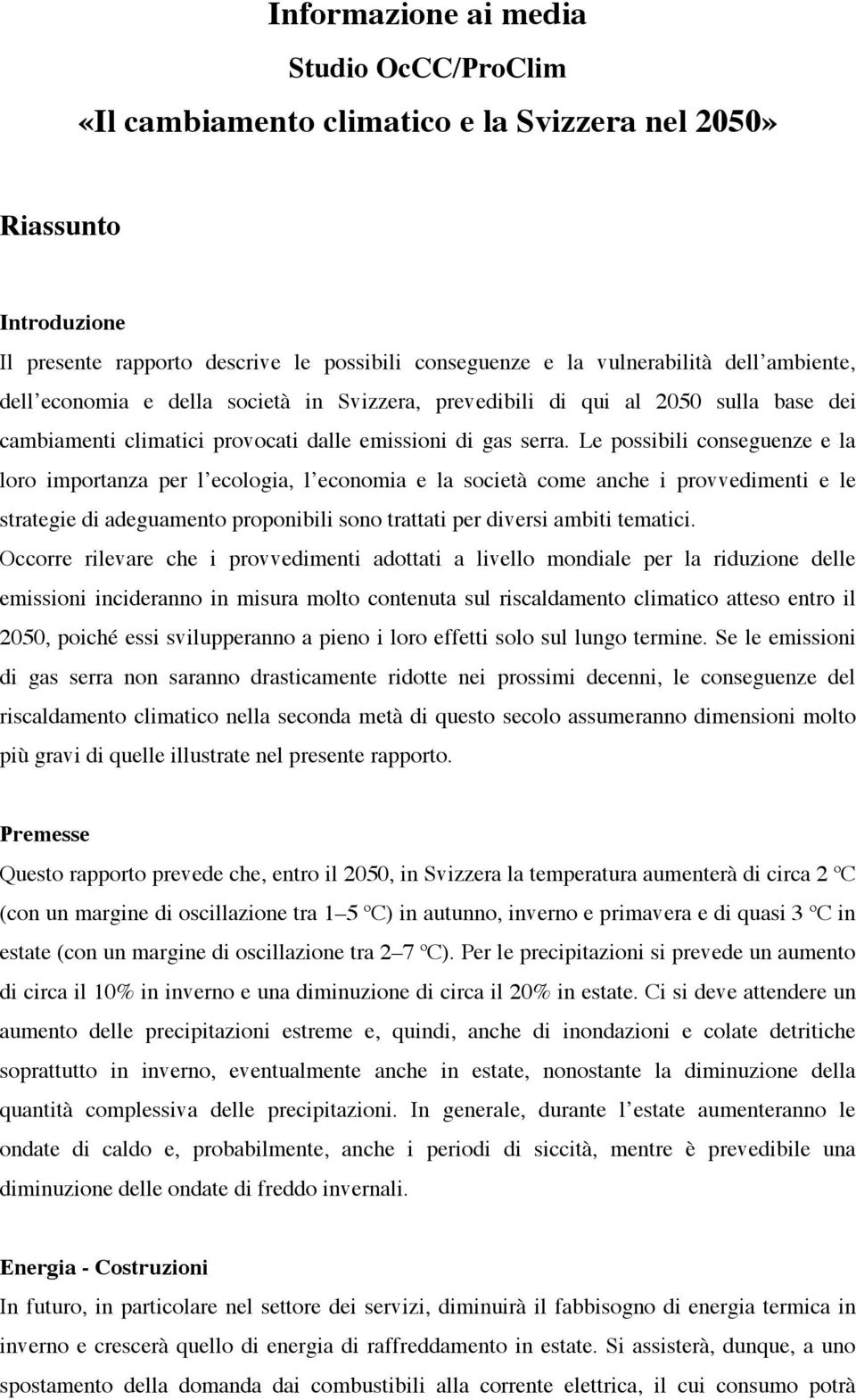 Le possibili conseguenze e la loro importanza per l ecologia, l economia e la società come anche i provvedimenti e le strategie di adeguamento proponibili sono trattati per diversi ambiti tematici.