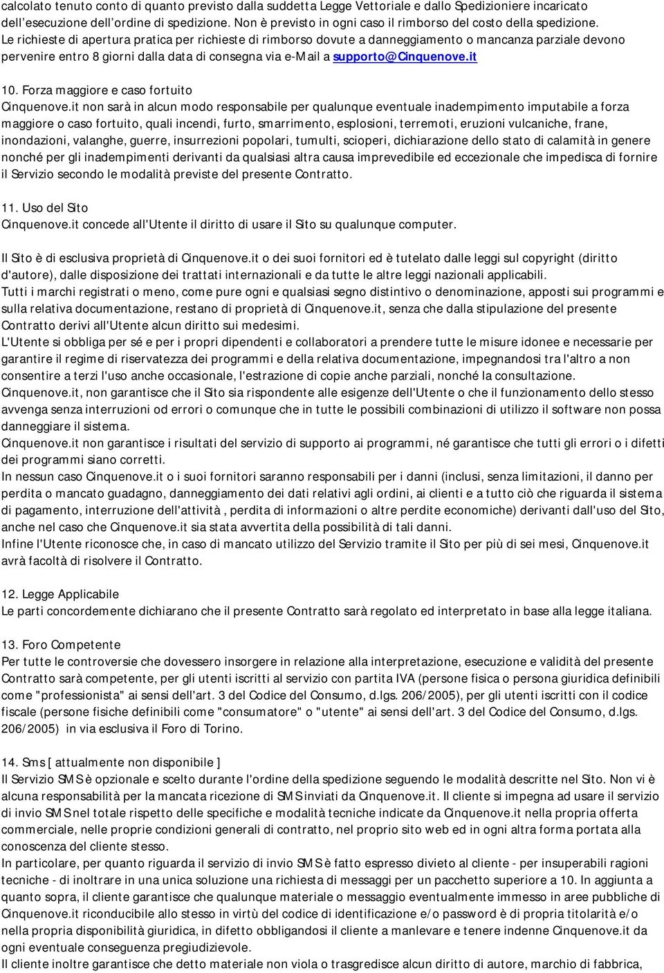 Le richieste di apertura pratica per richieste di rimborso dovute a danneggiamento o mancanza parziale devono pervenire entro 8 giorni dalla data di consegna via e-mail a supporto@cinquenove.it 10.